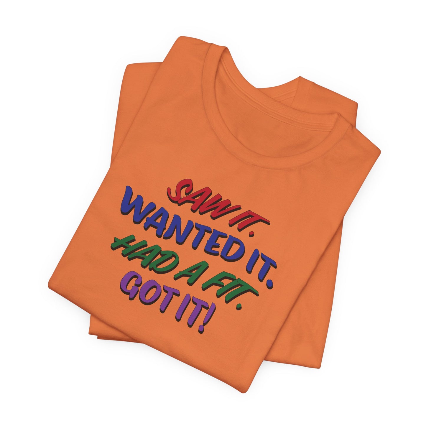 'Saw It. Wanted It. Had A Fit. Got It!' (Soft, Quality Bella & Canvas <Or Comparable> Unisex Tee)