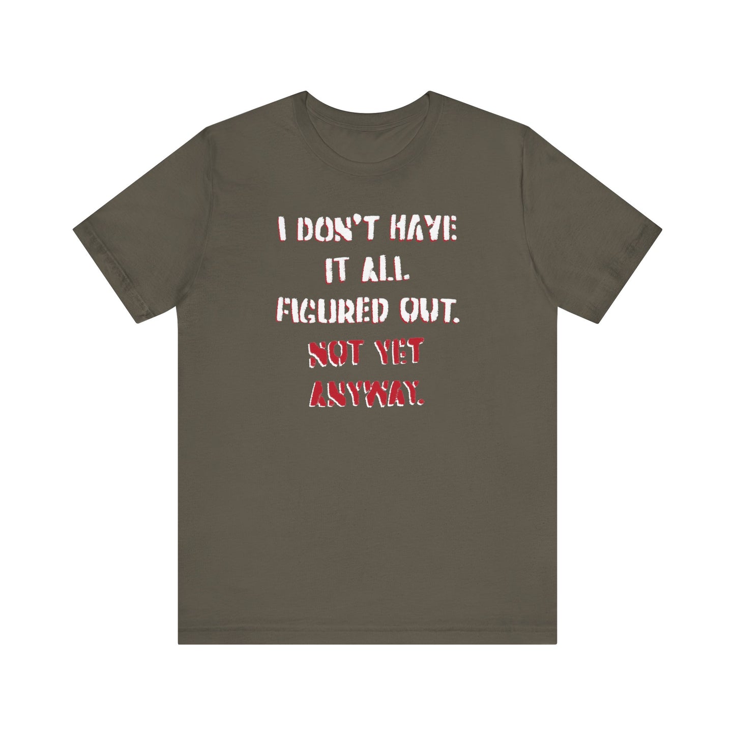 'I Don't Have It All Figured Out. Not Yet Anyway.' (Soft, Quality Bella & Canvas <Or Comparable> Unisex Tee)