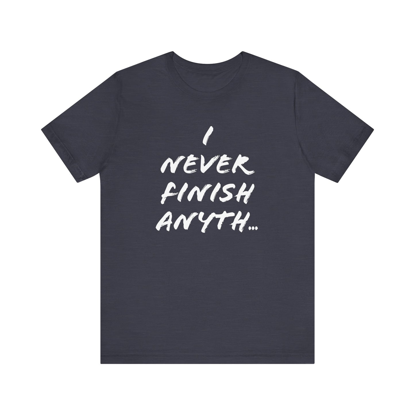 'I Never Finish Anythi...' (Soft, Quality Bella & Canvas <Or Comparable> Unisex Tee)