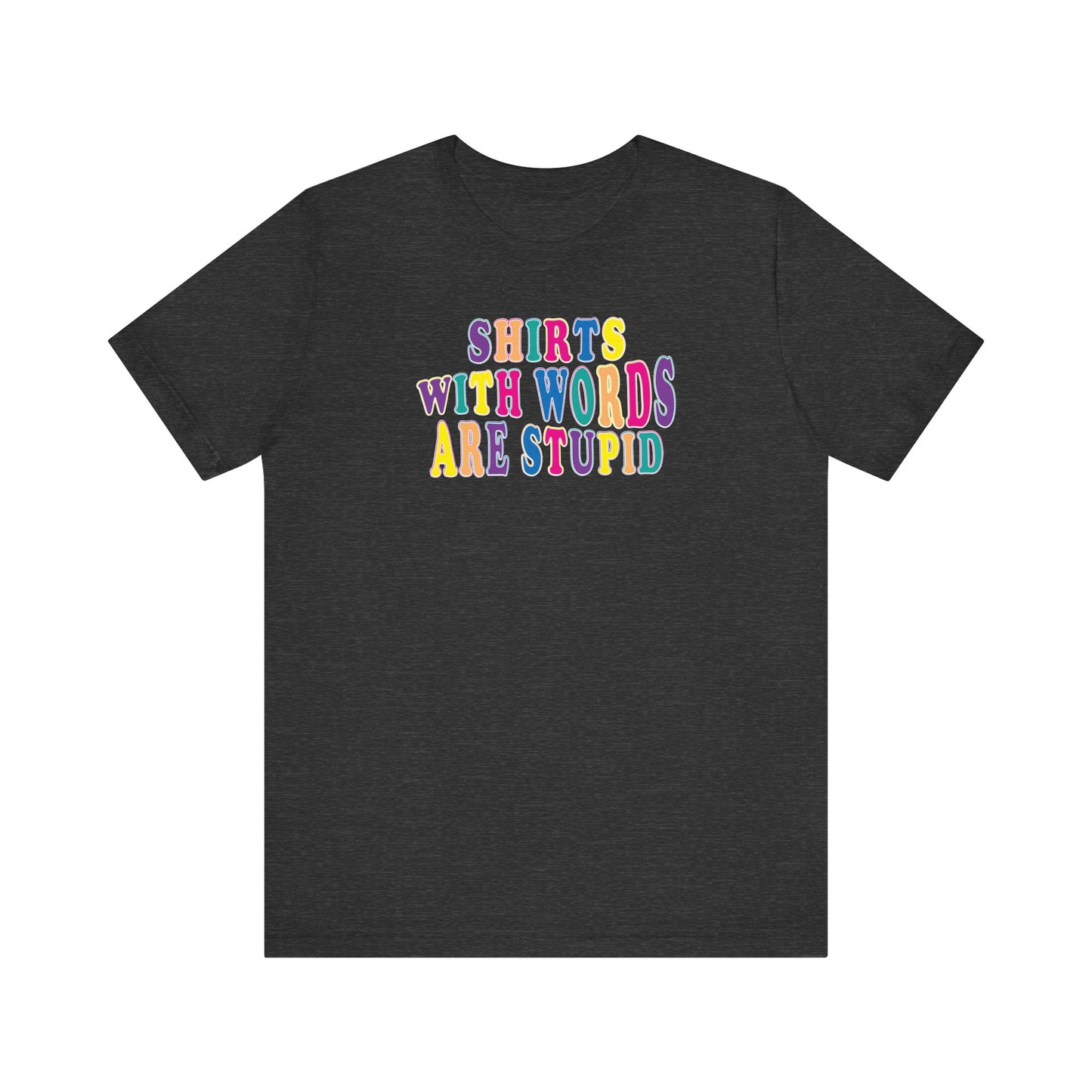 'Shirts with Words Are Stupid' (VS 1) (Soft, Quality Bella & Canvas <Or Comparable> Unisex Tee)