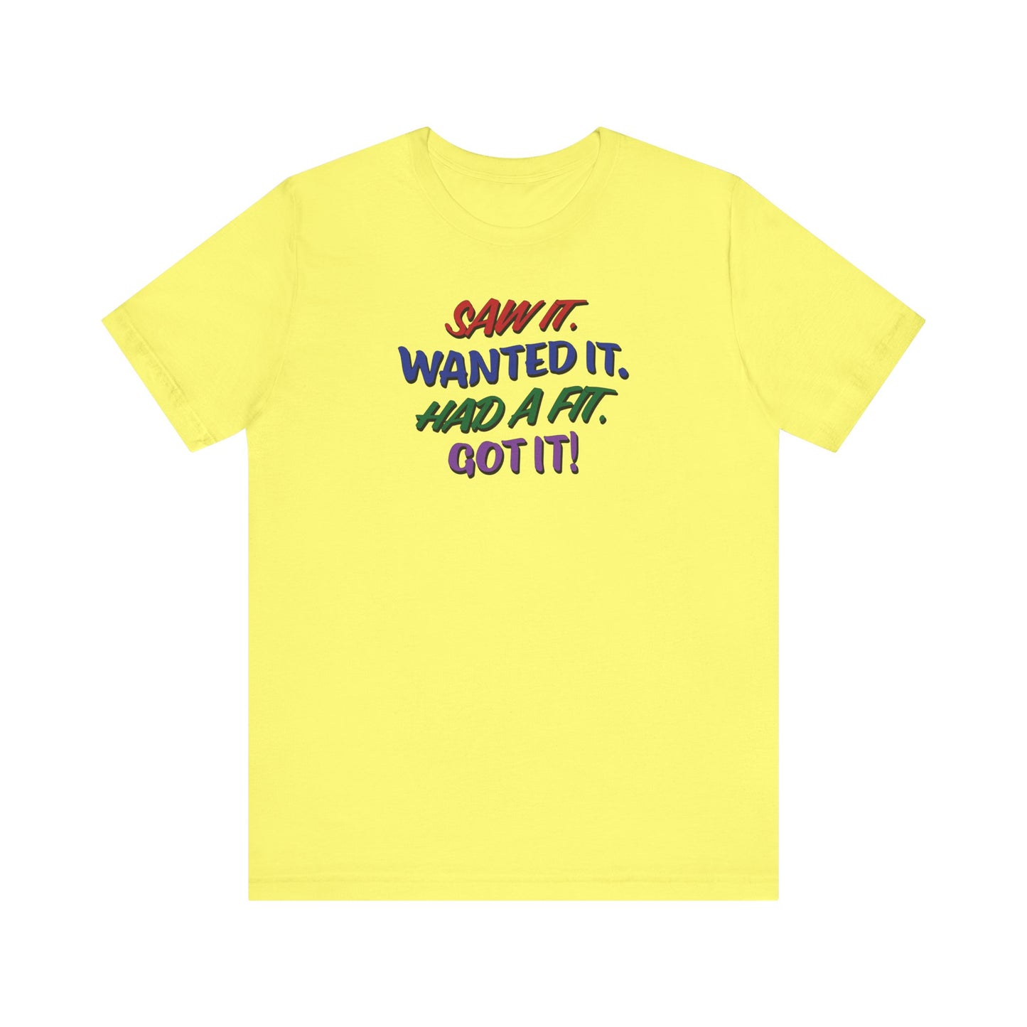 'Saw It. Wanted It. Had A Fit. Got It!' (Soft, Quality Bella & Canvas <Or Comparable> Unisex Tee)