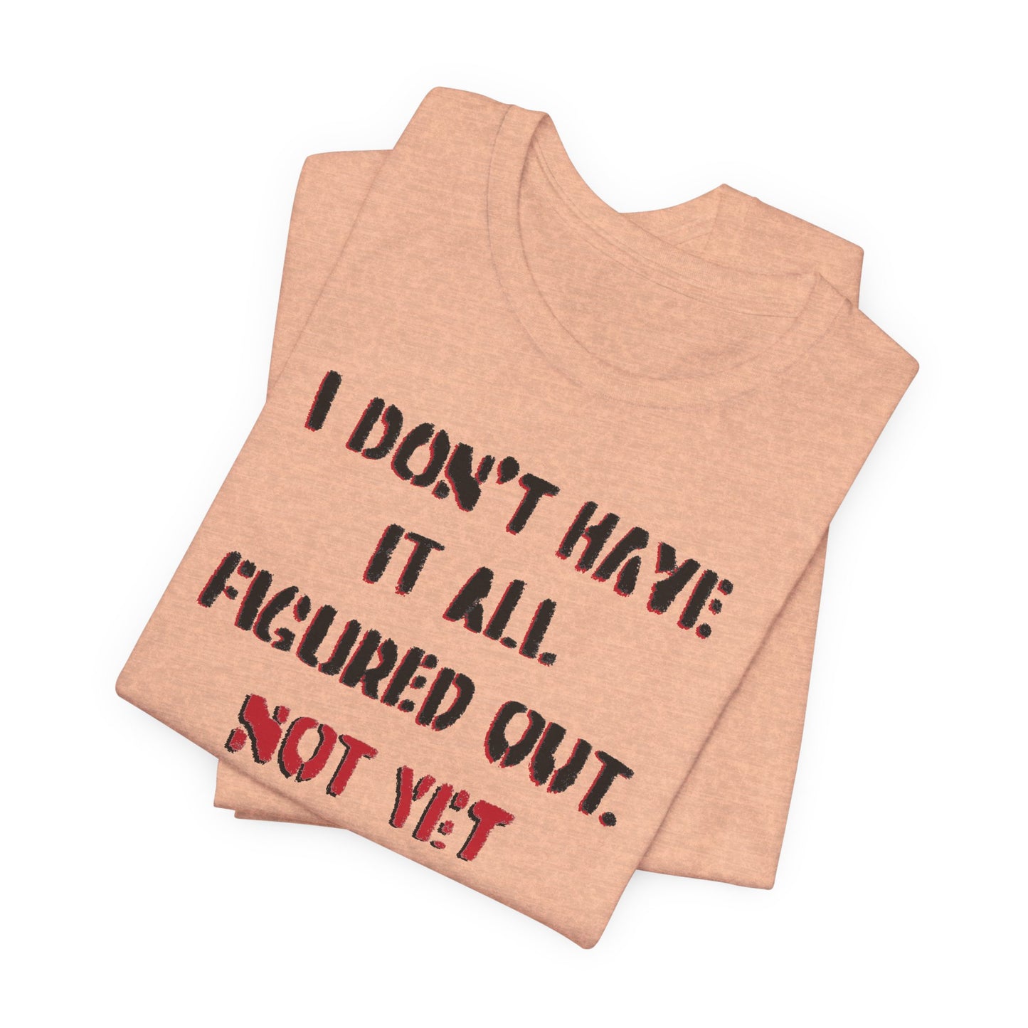 'I Don't Have It All Figured Out. Not Yet Anyway.' (Soft, Quality Bella & Canvas <Or Comparable> Unisex Tee)