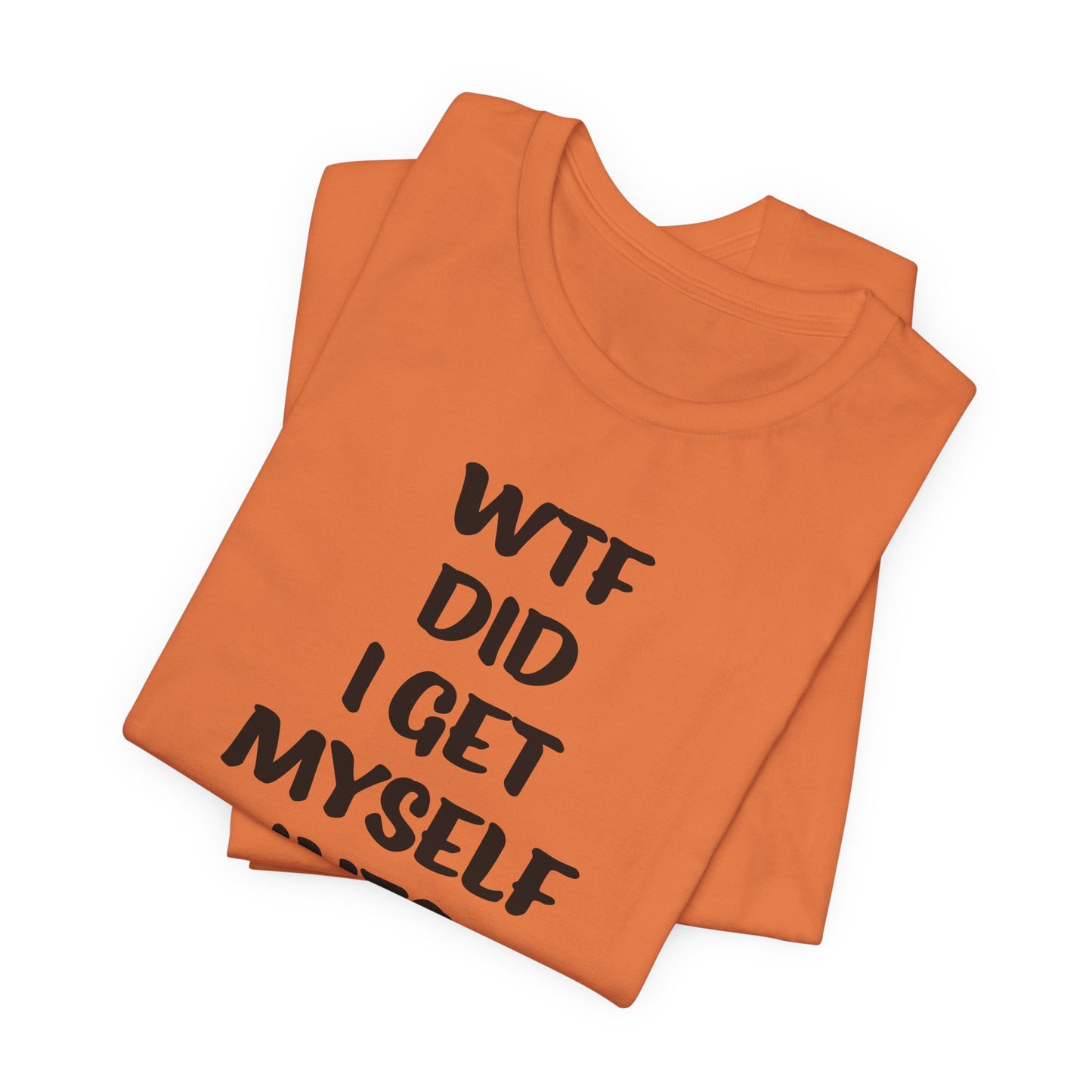 'WTF Did I Get Myself Into? (VS 1) (Soft, Quality Bella & Canvas <Or Comparable> Unisex Tee)