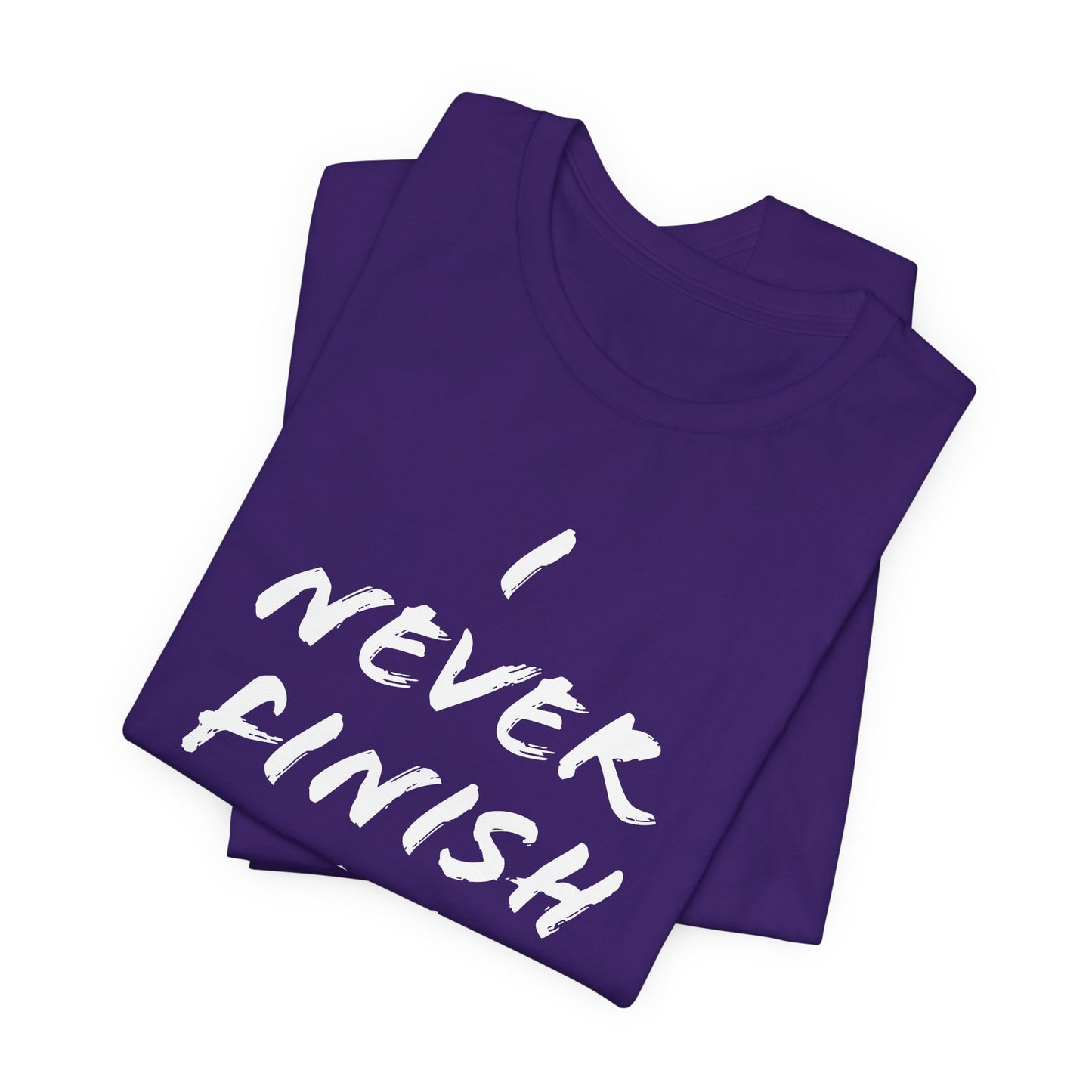 'I Never Finish Anythi...' (Soft, Quality Bella & Canvas <Or Comparable> Unisex Tee)