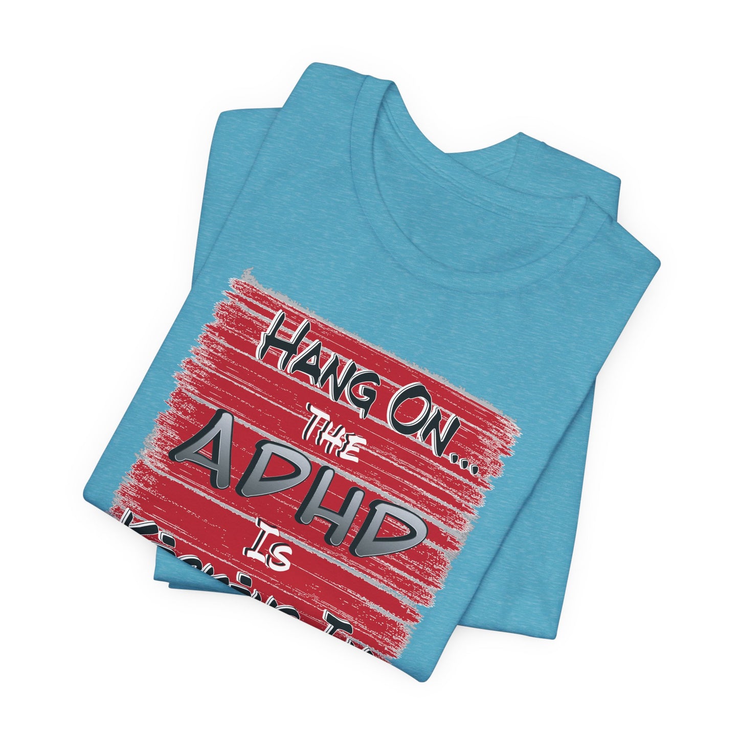 'Hang On The ADHD Is Kicking In' (Soft, Quality Bella & Canvas <Or Comparable> Unisex Tee)