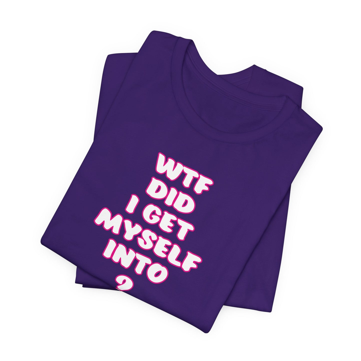 'WTF Did I Get Myself Into? (VS 2) (Soft, Quality Bella & Canvas <Or Comparable> Unisex Tee)