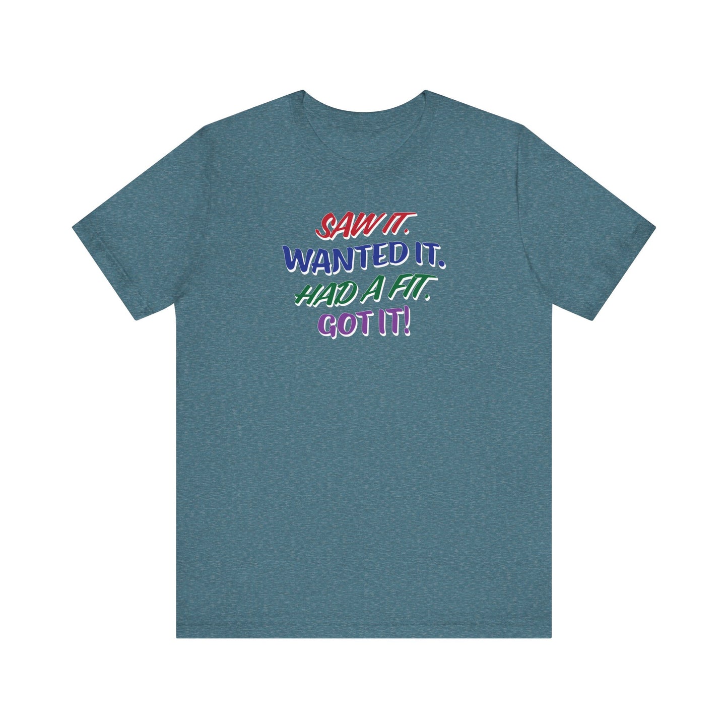'Saw It. Wanted It. Had A Fit. Got It!' (Soft, Quality Bella & Canvas <Or Comparable> Unisex Tee)
