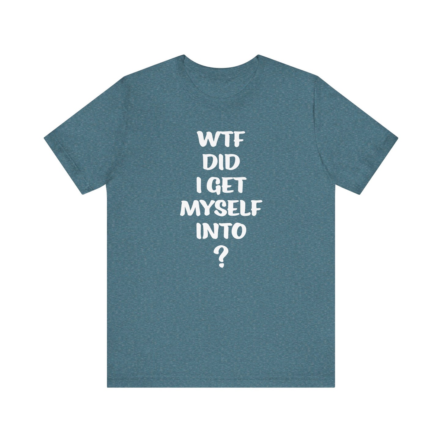 'WTF Did I Get Myself Into? (VS 1) (Soft, Quality Bella & Canvas <Or Comparable> Unisex Tee)