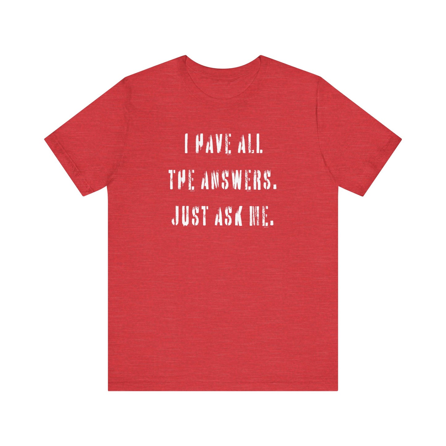 'I Have All The Answers. Just Ask Me.' (Soft, Quality Bella & Canvas <Or Comparable> Unisex Tee)