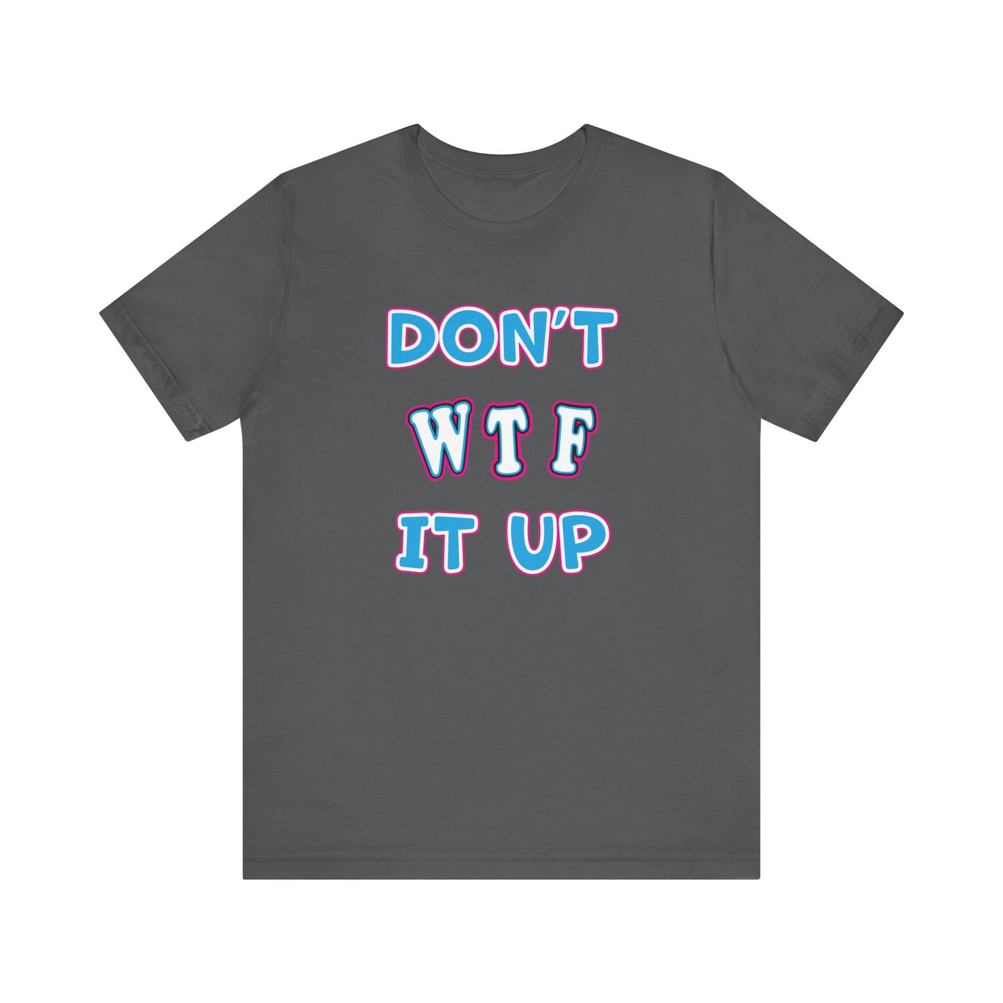 'Don't WTF It Up' (Soft, Quality Bella & Canvas <Or Comparable> Unisex Tee)