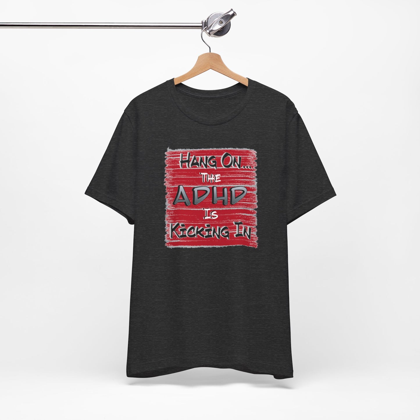 'Hang On The ADHD Is Kicking In' (Soft, Quality Bella & Canvas <Or Comparable> Unisex Tee)