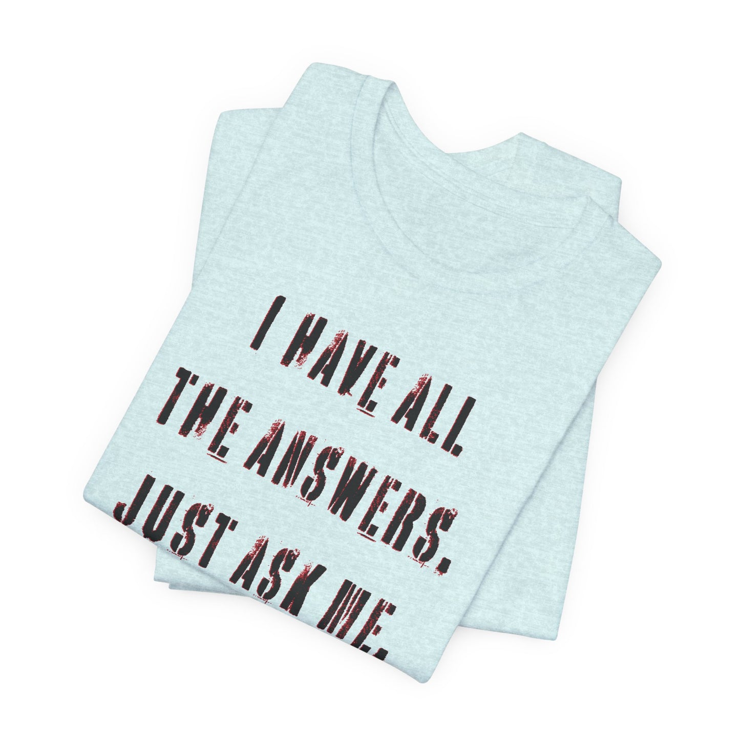 'I Have All The Answers. Just Ask Me.' (Soft, Quality Bella & Canvas <Or Comparable> Unisex Tee)