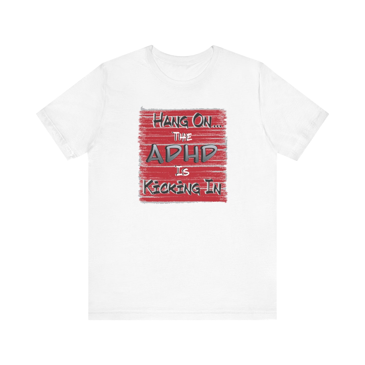 'Hang On The ADHD Is Kicking In' (Soft, Quality Bella & Canvas <Or Comparable> Unisex Tee)