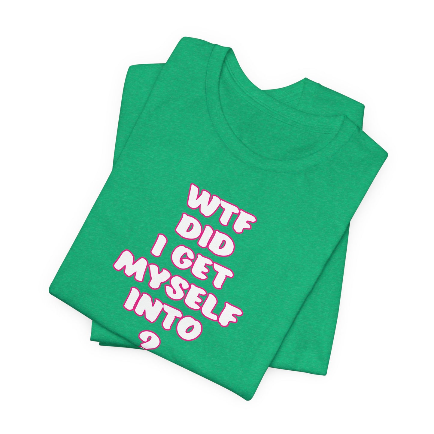 'WTF Did I Get Myself Into? (VS 2) (Soft, Quality Bella & Canvas <Or Comparable> Unisex Tee)