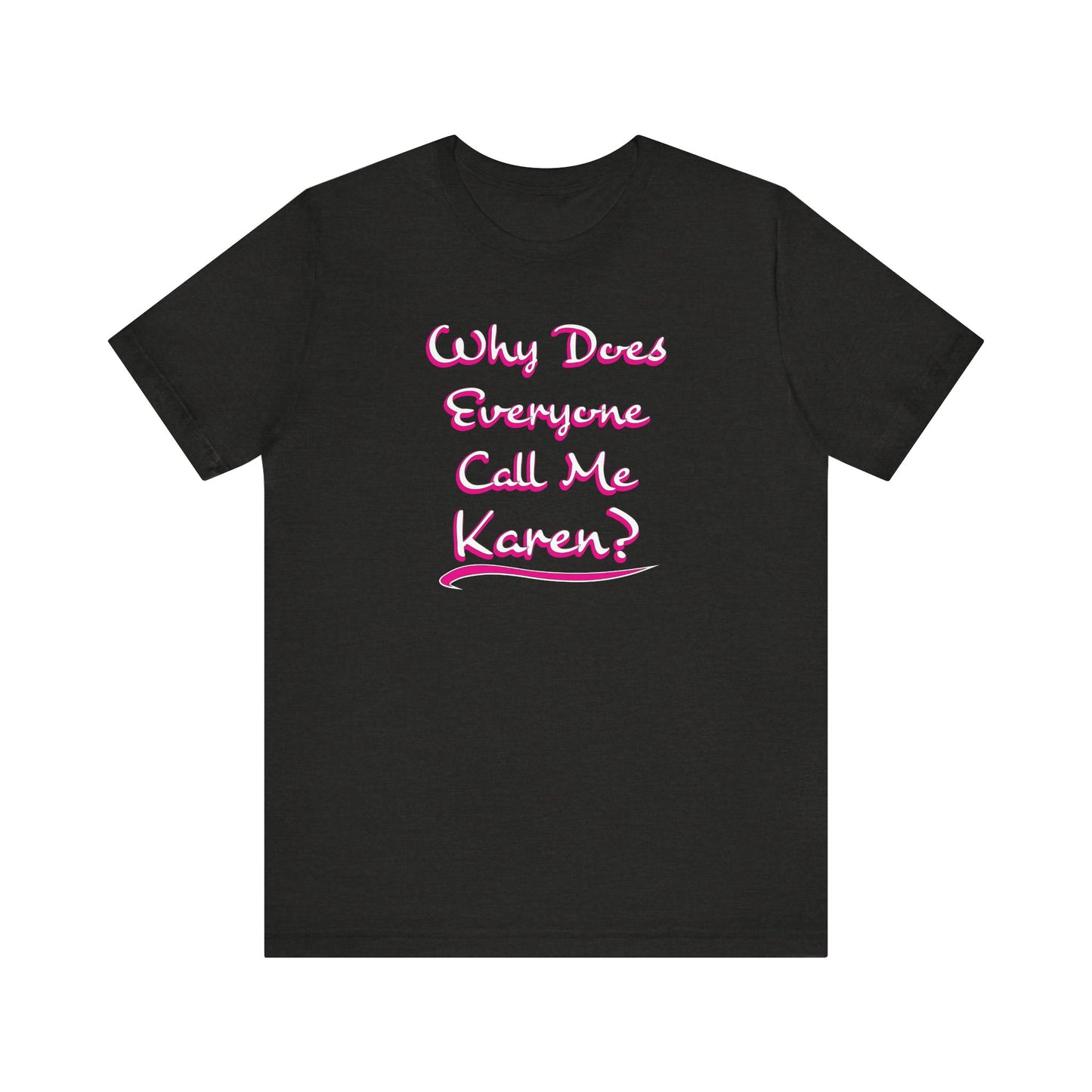 'Why Does Everyone Call Me Karen?' (Soft, Quality Bella & Canvas <Or Comparable> Unisex Tee)