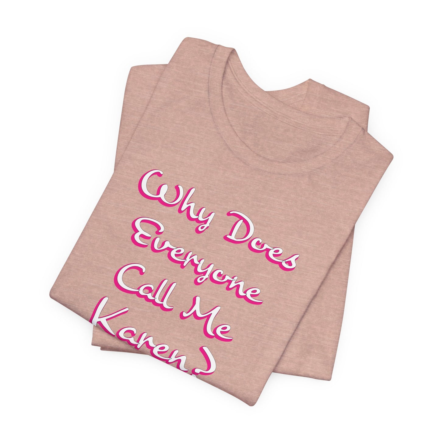 'Why Does Everyone Call Me Karen?' (Soft, Quality Bella & Canvas <Or Comparable> Unisex Tee)