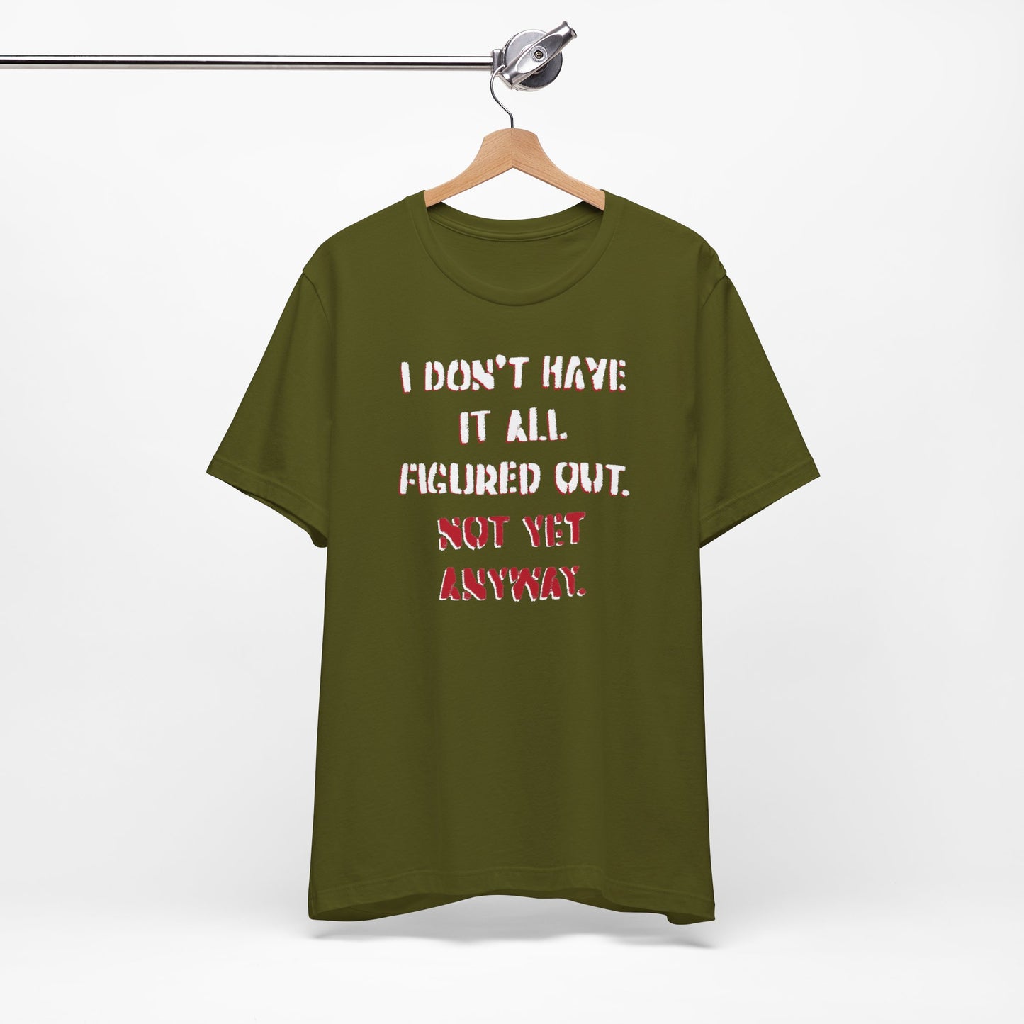 'I Don't Have It All Figured Out. Not Yet Anyway.' (Soft, Quality Bella & Canvas <Or Comparable> Unisex Tee)