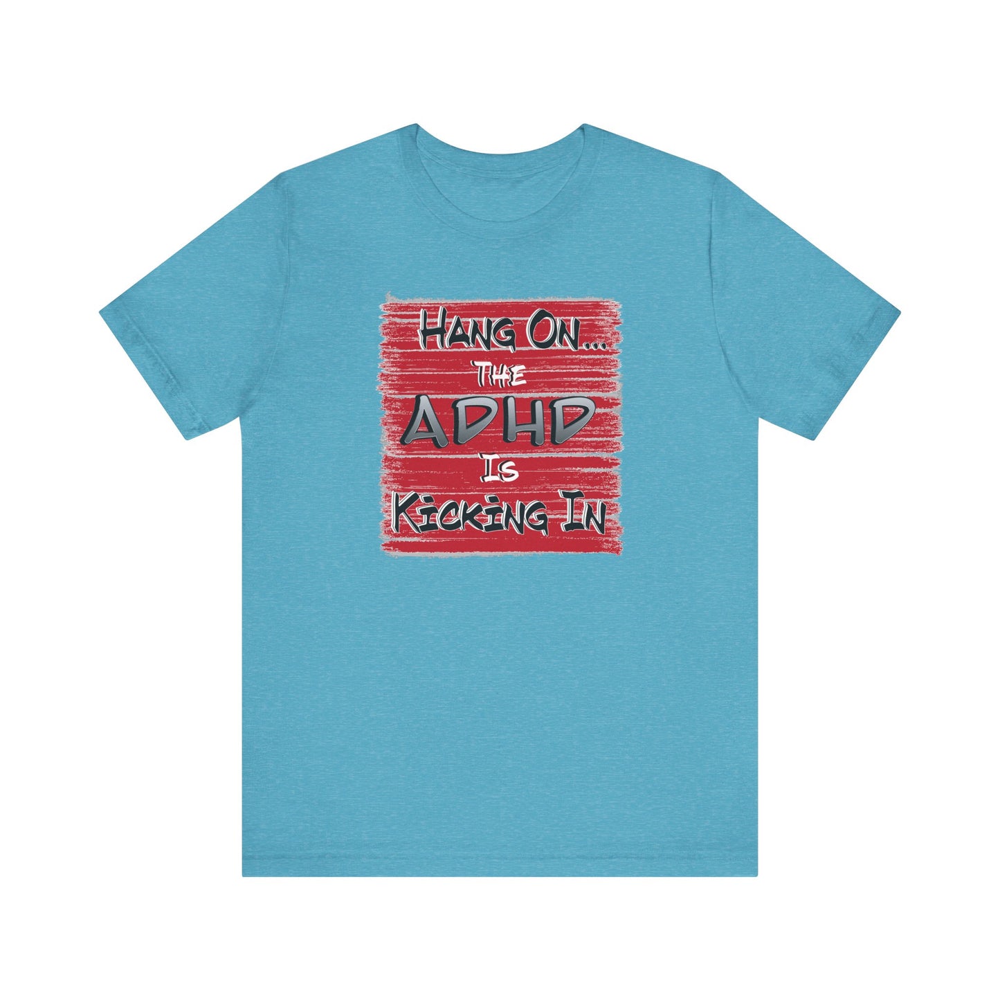 'Hang On The ADHD Is Kicking In' (Soft, Quality Bella & Canvas <Or Comparable> Unisex Tee)