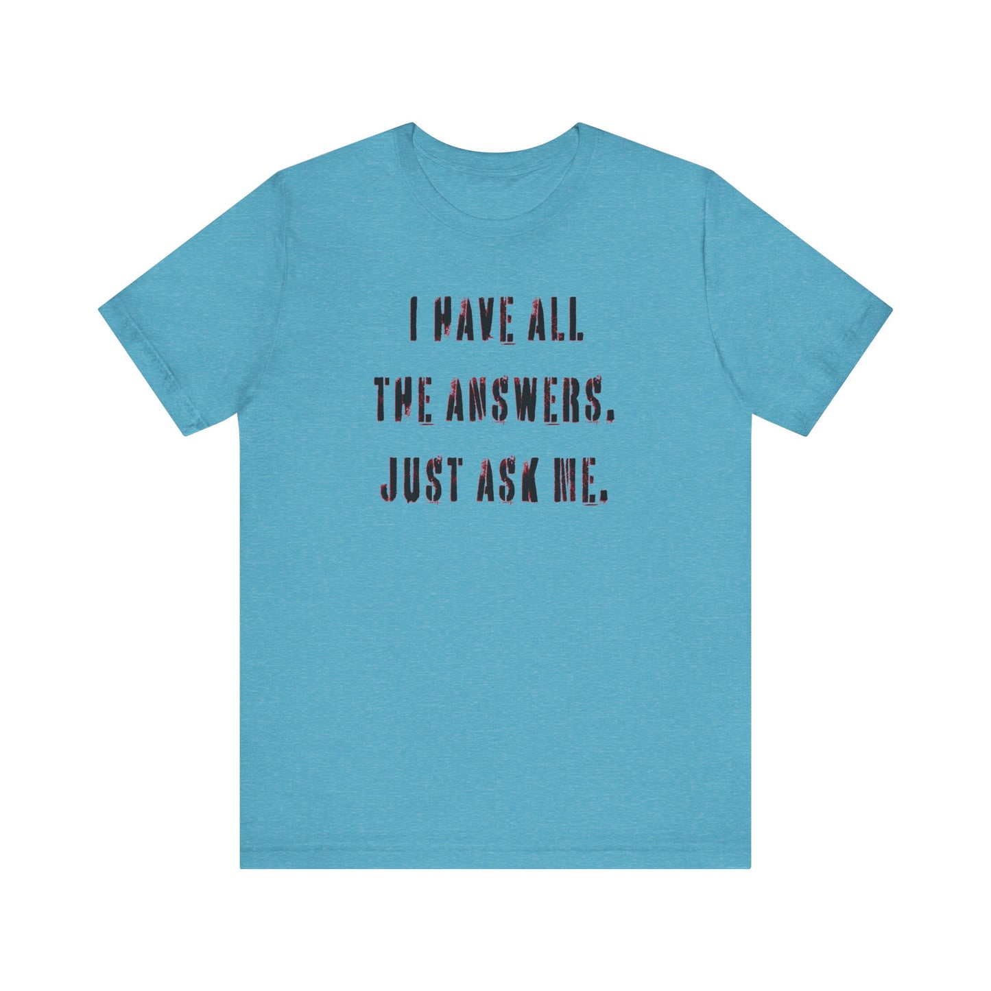 'I Have All The Answers. Just Ask Me.' (Soft, Quality Bella & Canvas <Or Comparable> Unisex Tee)