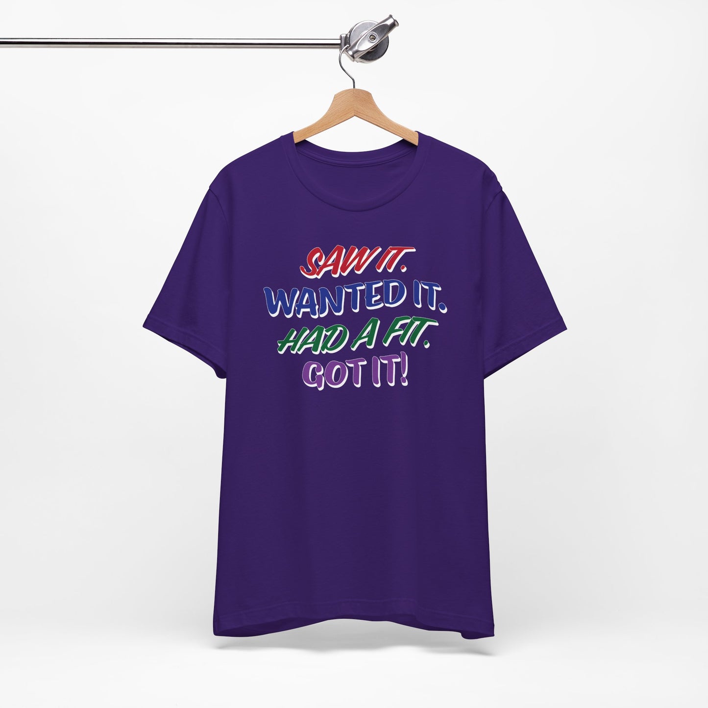 'Saw It. Wanted It. Had A Fit. Got It!' (Soft, Quality Bella & Canvas <Or Comparable> Unisex Tee)