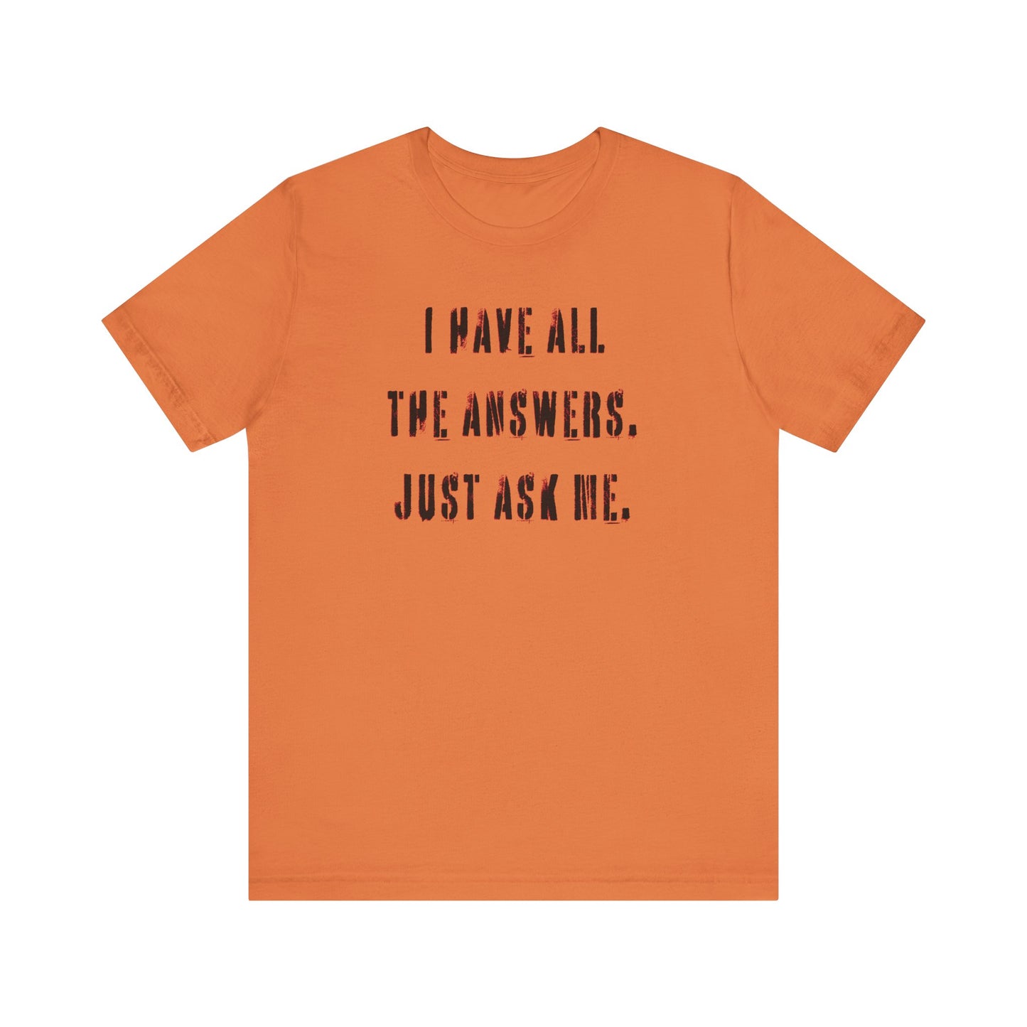 'I Have All The Answers. Just Ask Me.' (Soft, Quality Bella & Canvas <Or Comparable> Unisex Tee)