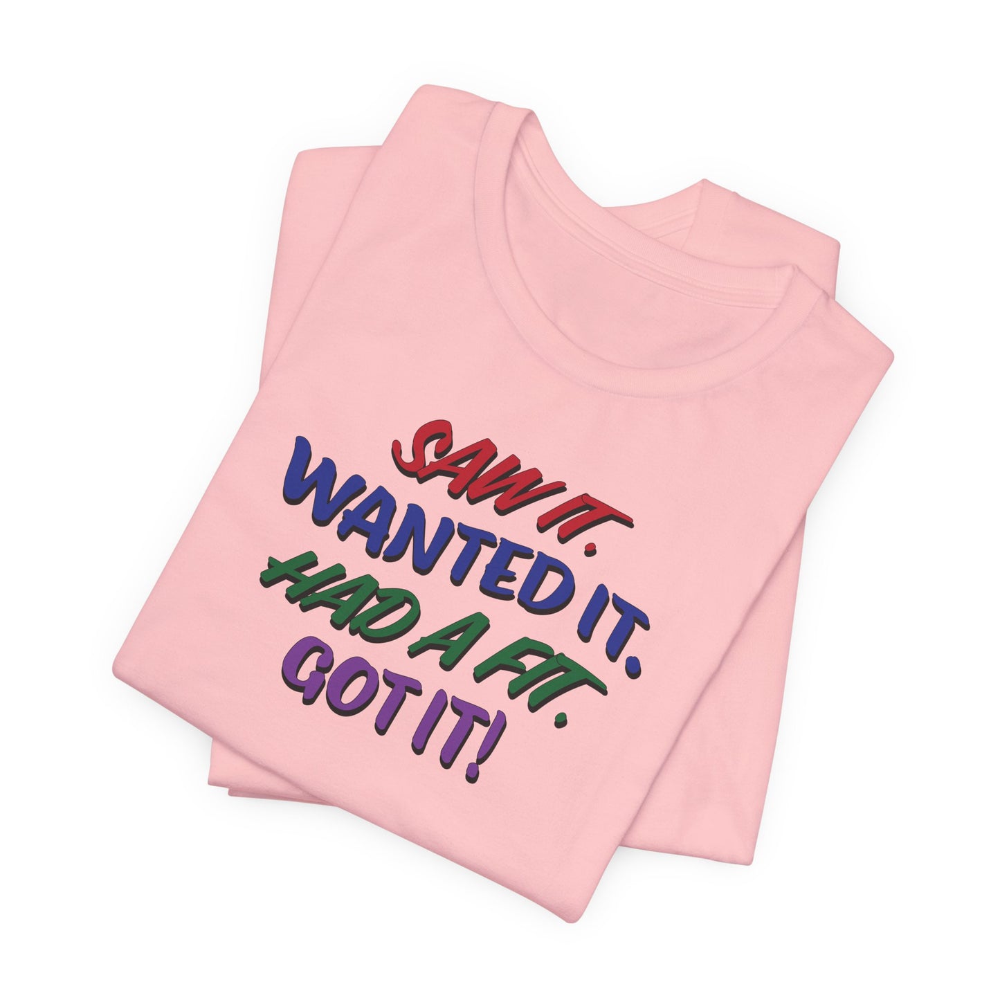 'Saw It. Wanted It. Had A Fit. Got It!' (Soft, Quality Bella & Canvas <Or Comparable> Unisex Tee)