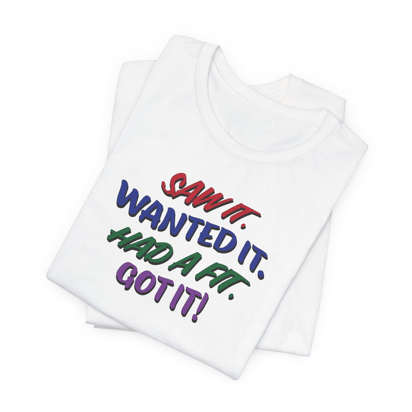 'Saw It. Wanted It. Had A Fit. Got It!' (Soft, Quality Bella & Canvas <Or Comparable> Unisex Tee)