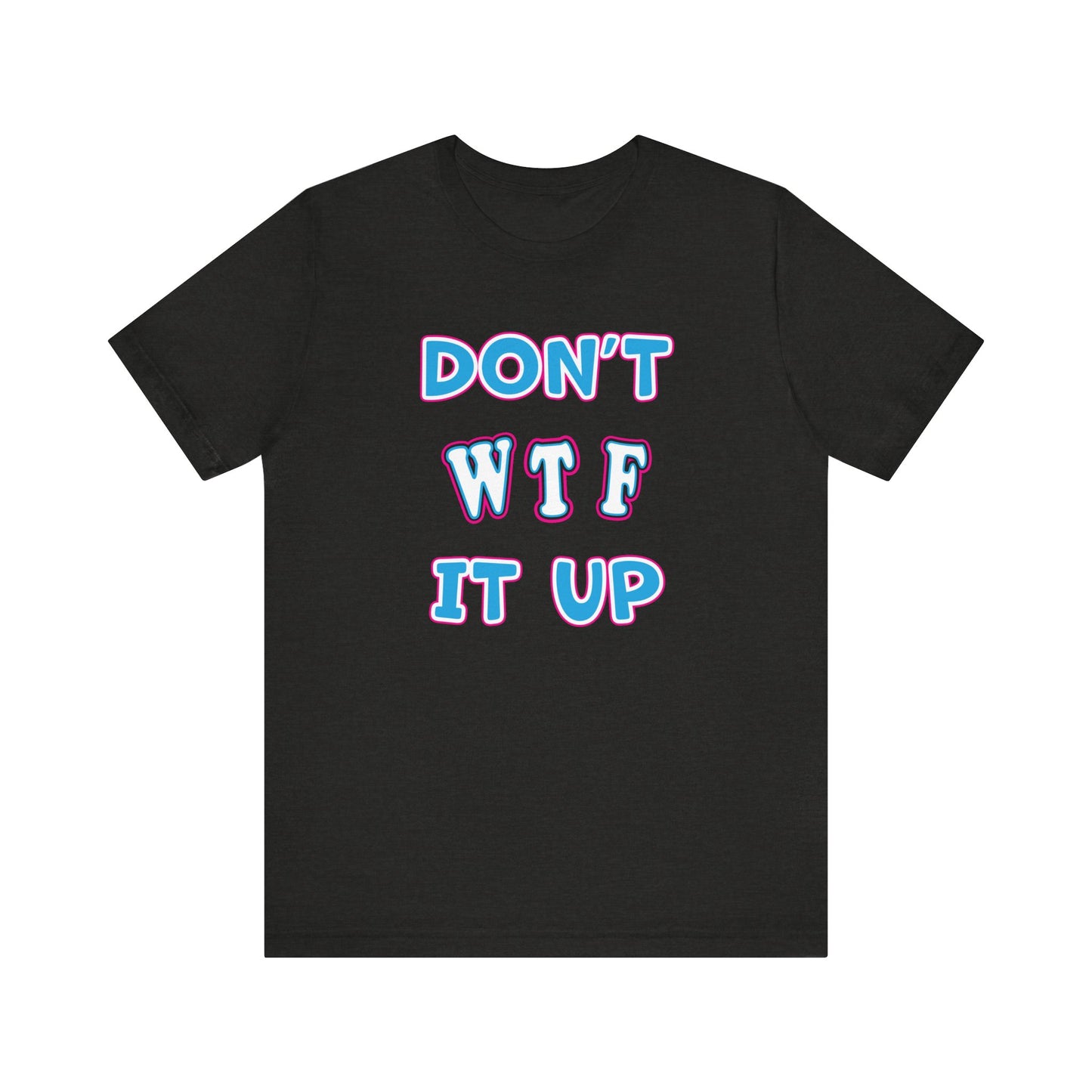 'Don't WTF It Up' (Soft, Quality Bella & Canvas <Or Comparable> Unisex Tee)