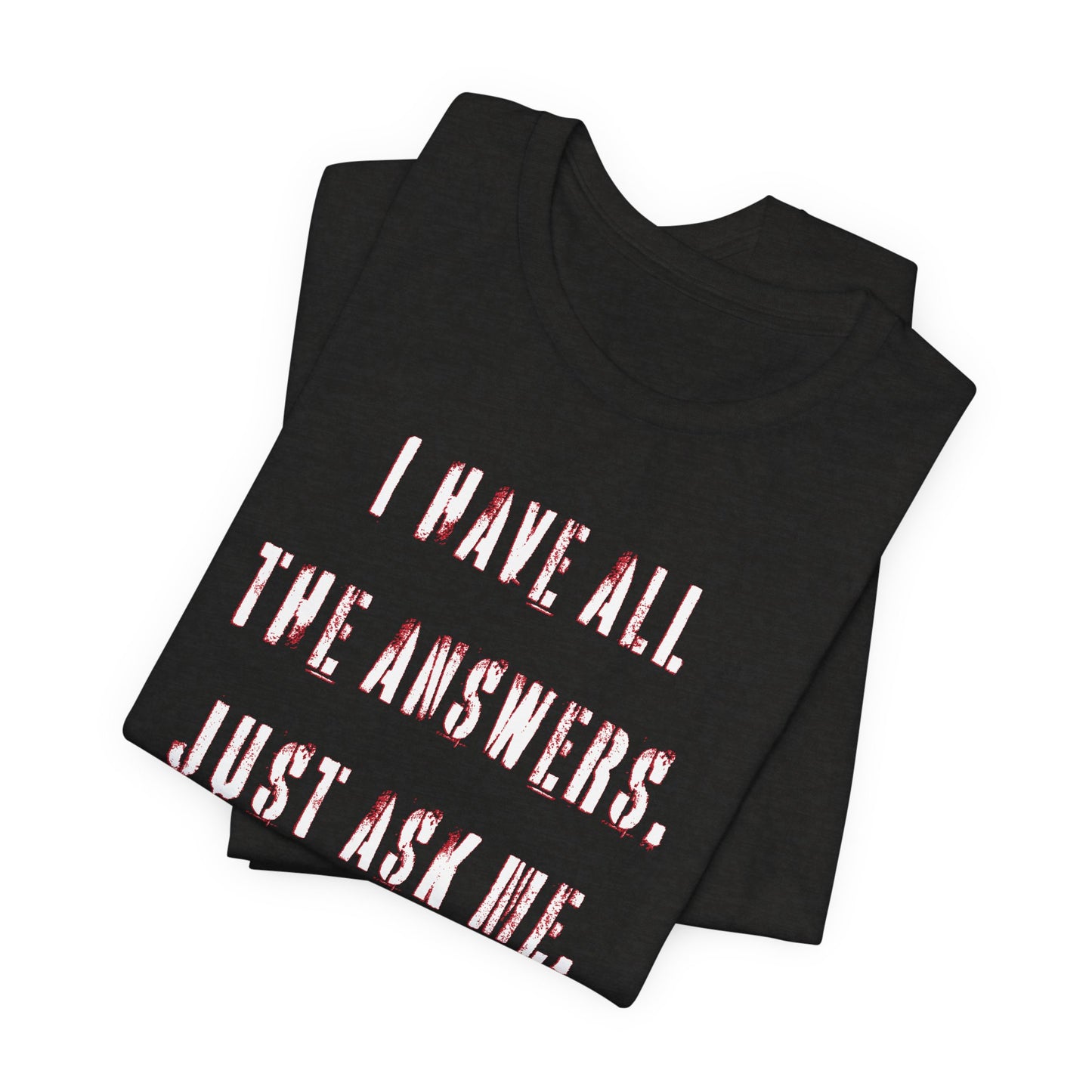 'I Have All The Answers. Just Ask Me.' (Soft, Quality Bella & Canvas <Or Comparable> Unisex Tee)