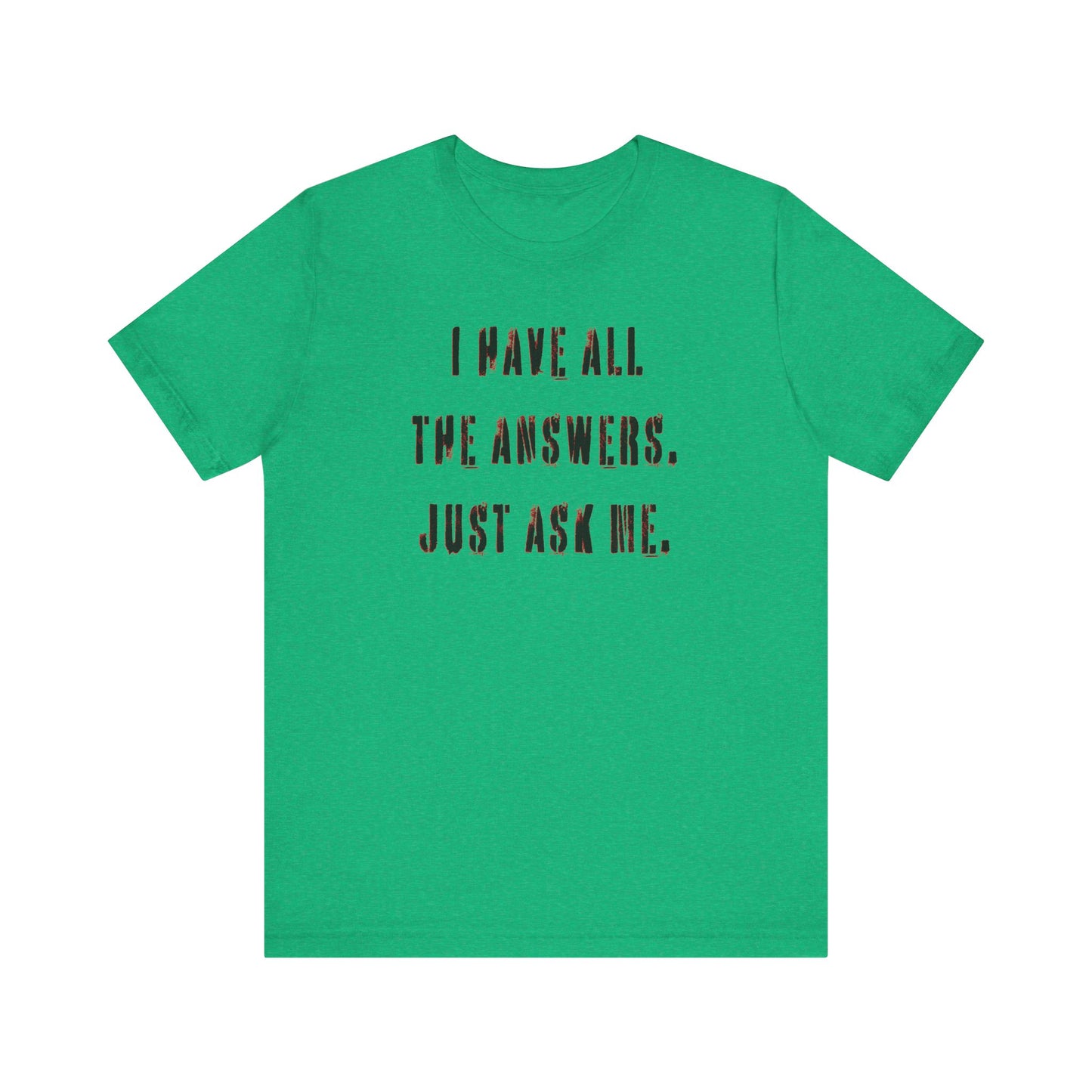 'I Have All The Answers. Just Ask Me.' (Soft, Quality Bella & Canvas <Or Comparable> Unisex Tee)