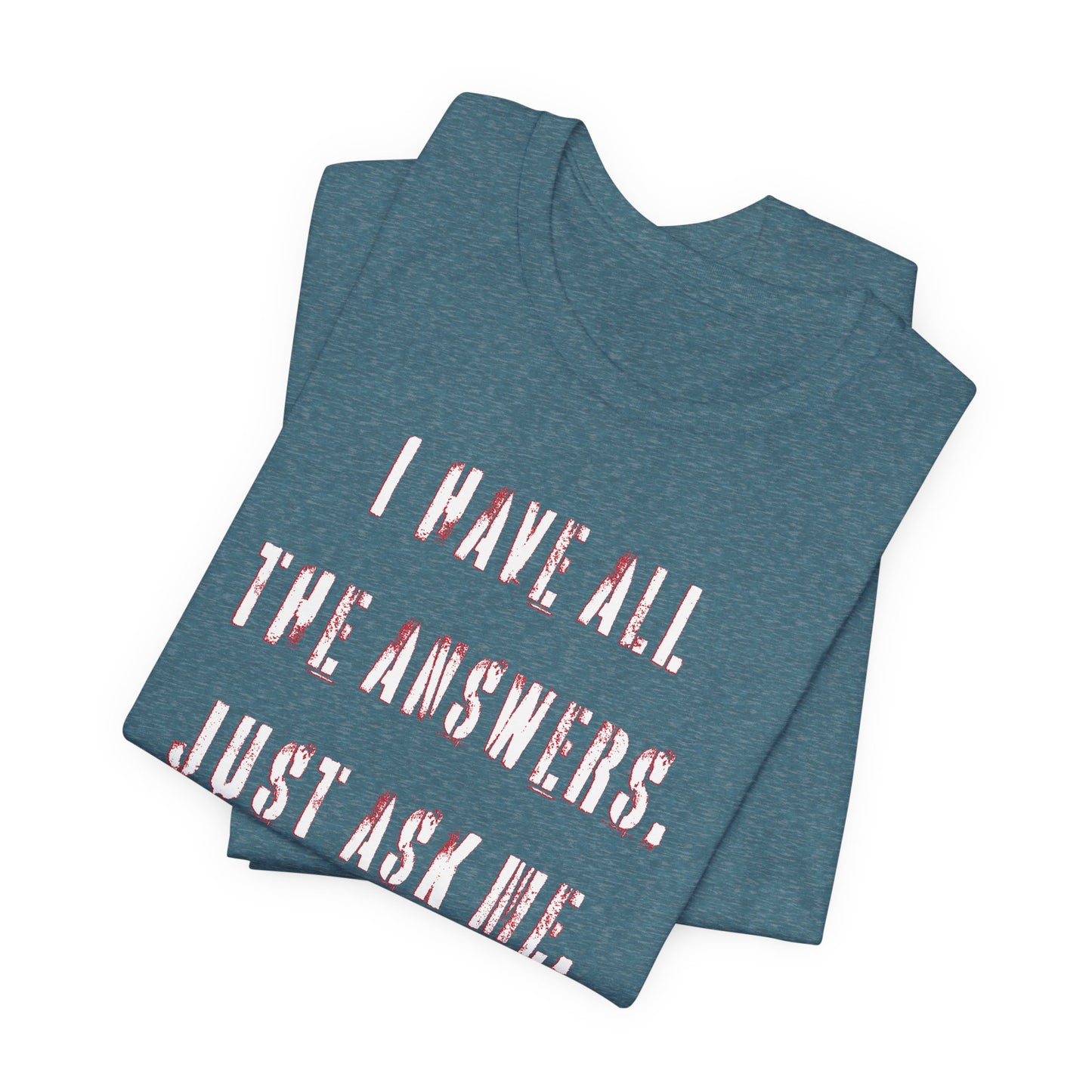 'I Have All The Answers. Just Ask Me.' (Soft, Quality Bella & Canvas <Or Comparable> Unisex Tee)
