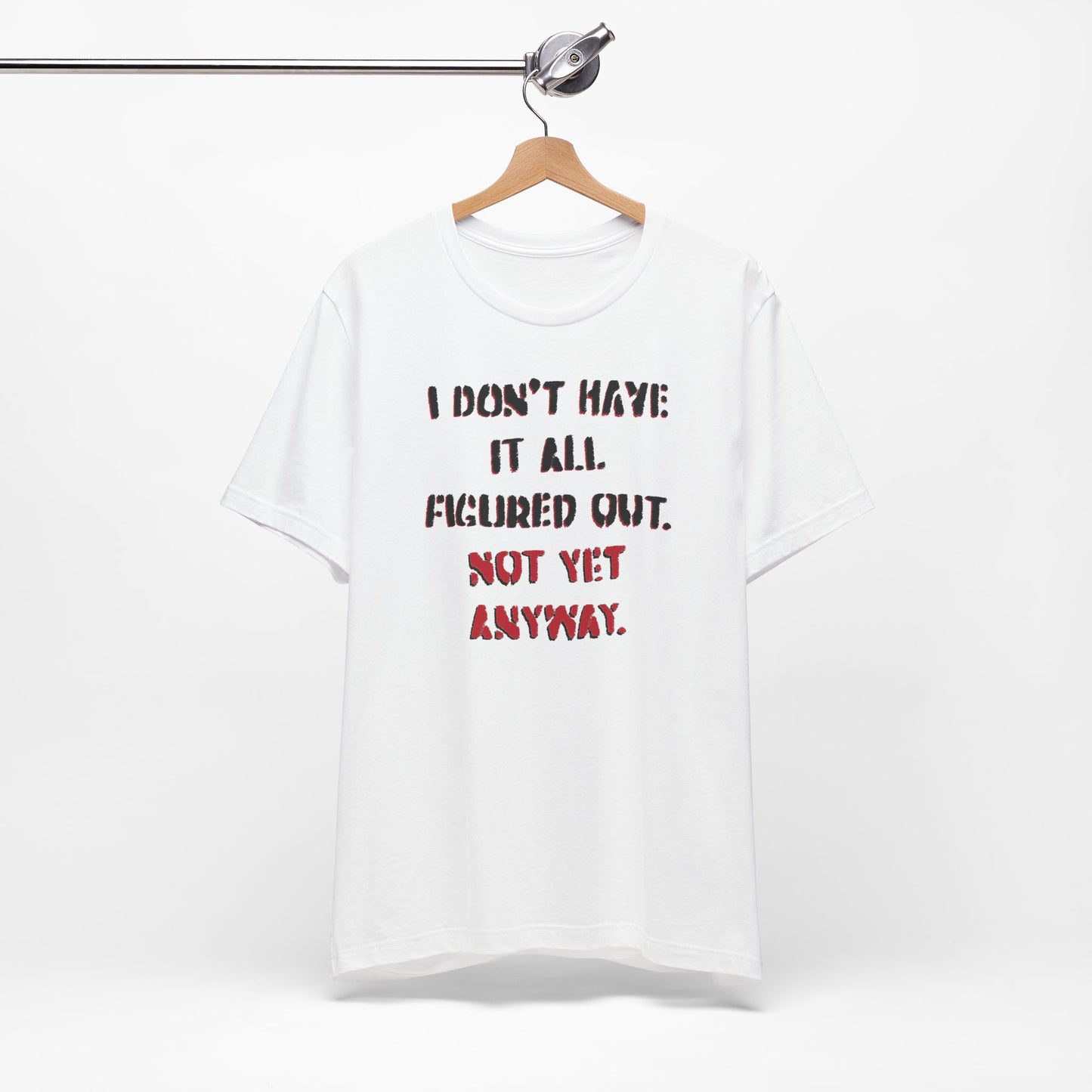 'I Don't Have It All Figured Out. Not Yet Anyway.' (Soft, Quality Bella & Canvas <Or Comparable> Unisex Tee)