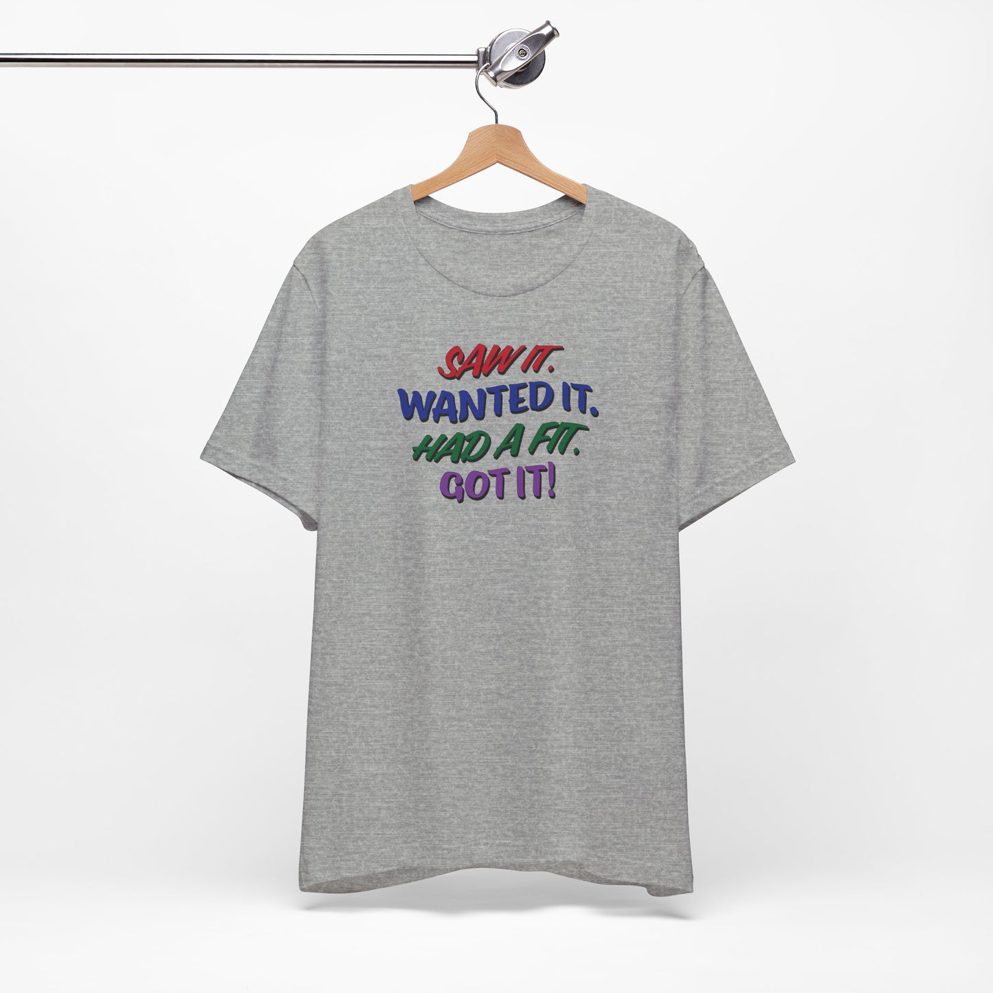 'Saw It. Wanted It. Had A Fit. Got It!' (Soft, Quality Bella & Canvas <Or Comparable> Unisex Tee)
