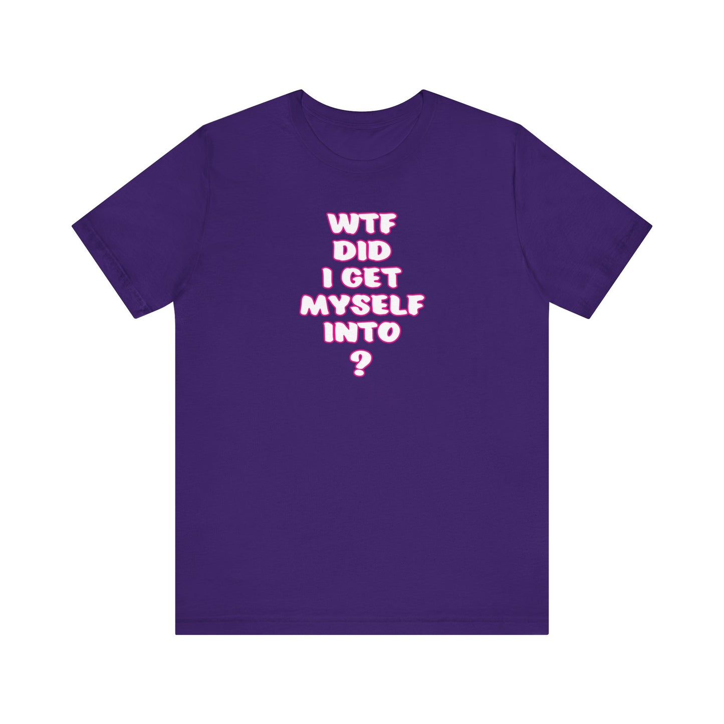 'WTF Did I Get Myself Into? (VS 2) (Soft, Quality Bella & Canvas <Or Comparable> Unisex Tee)