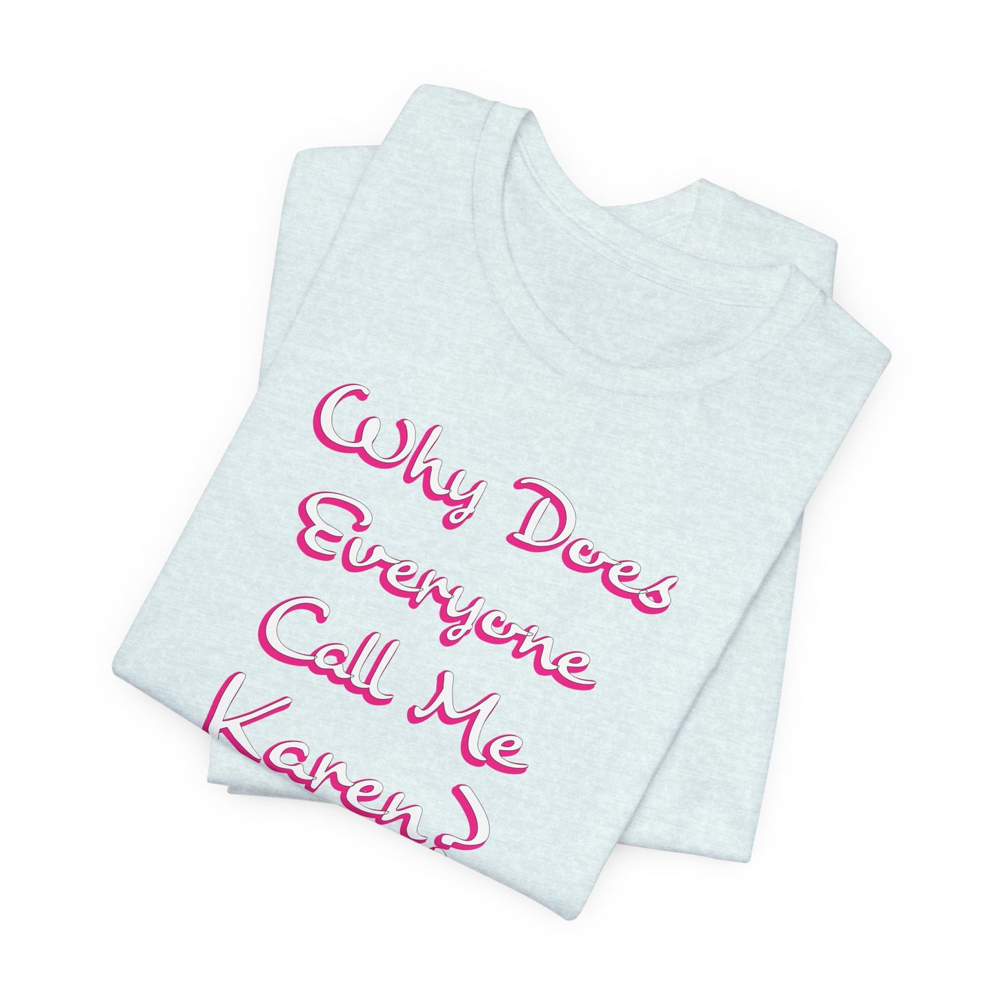 'Why Does Everyone Call Me Karen?' (Soft, Quality Bella & Canvas <Or Comparable> Unisex Tee)