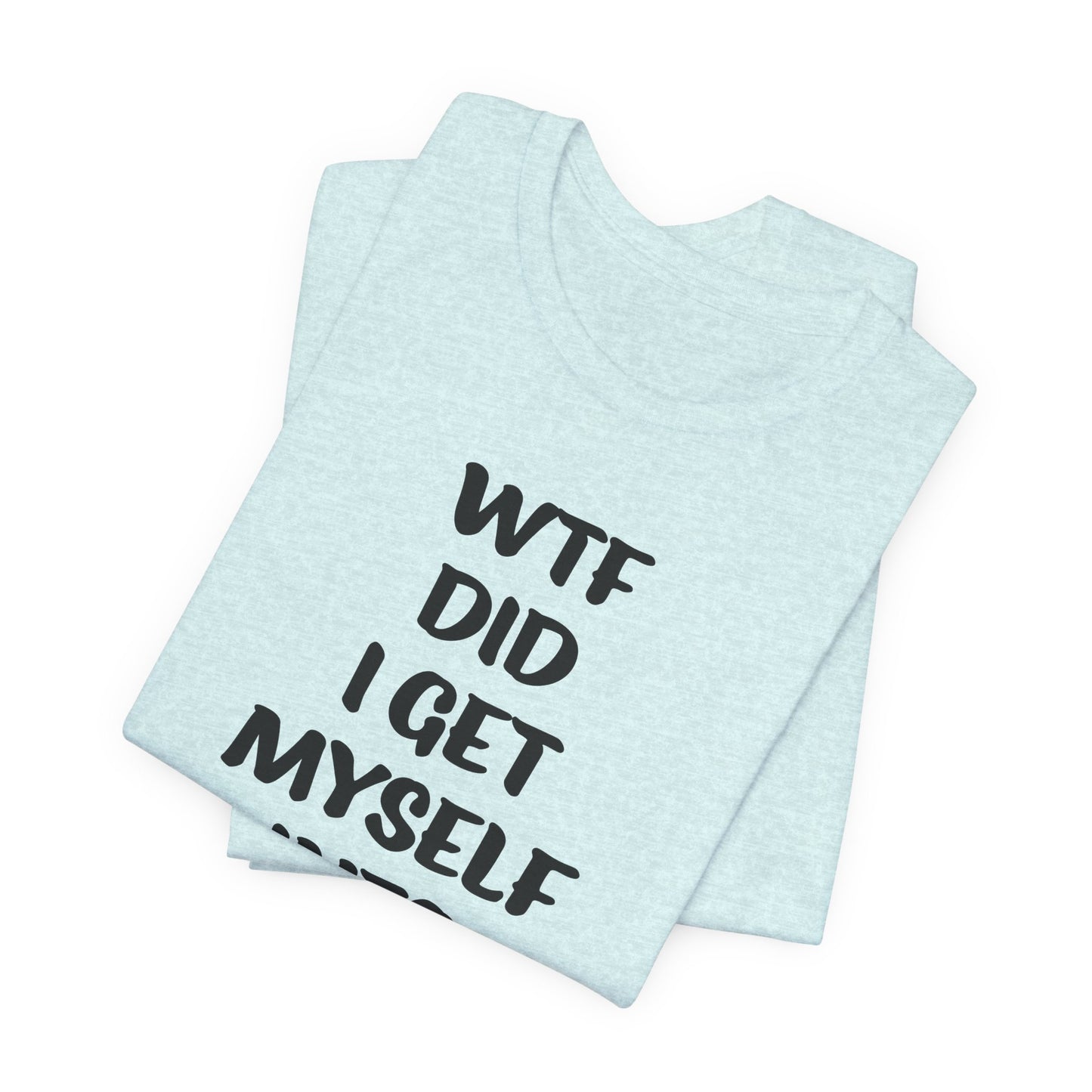 'WTF Did I Get Myself Into? (VS 1) (Soft, Quality Bella & Canvas <Or Comparable> Unisex Tee)