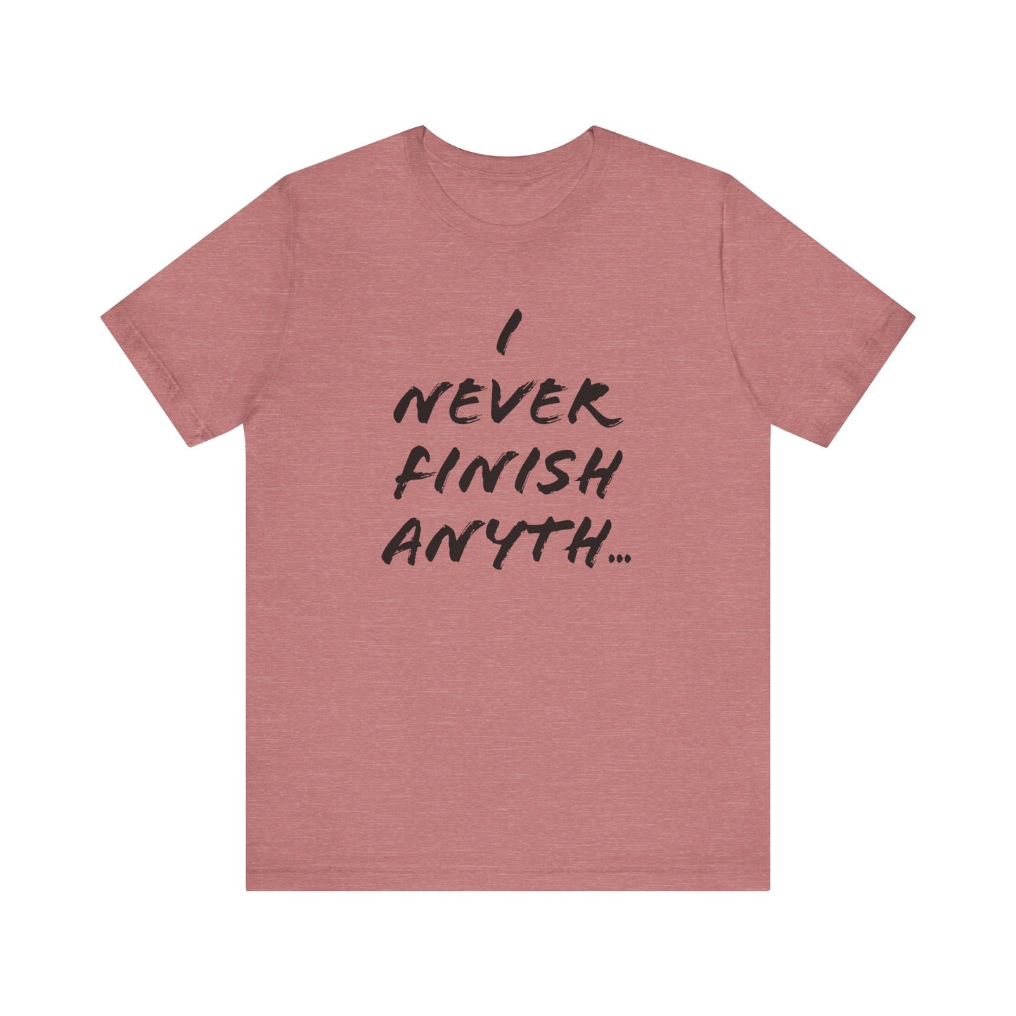 'I Never Finish Anythi...' (Soft, Quality Bella & Canvas <Or Comparable> Unisex Tee)