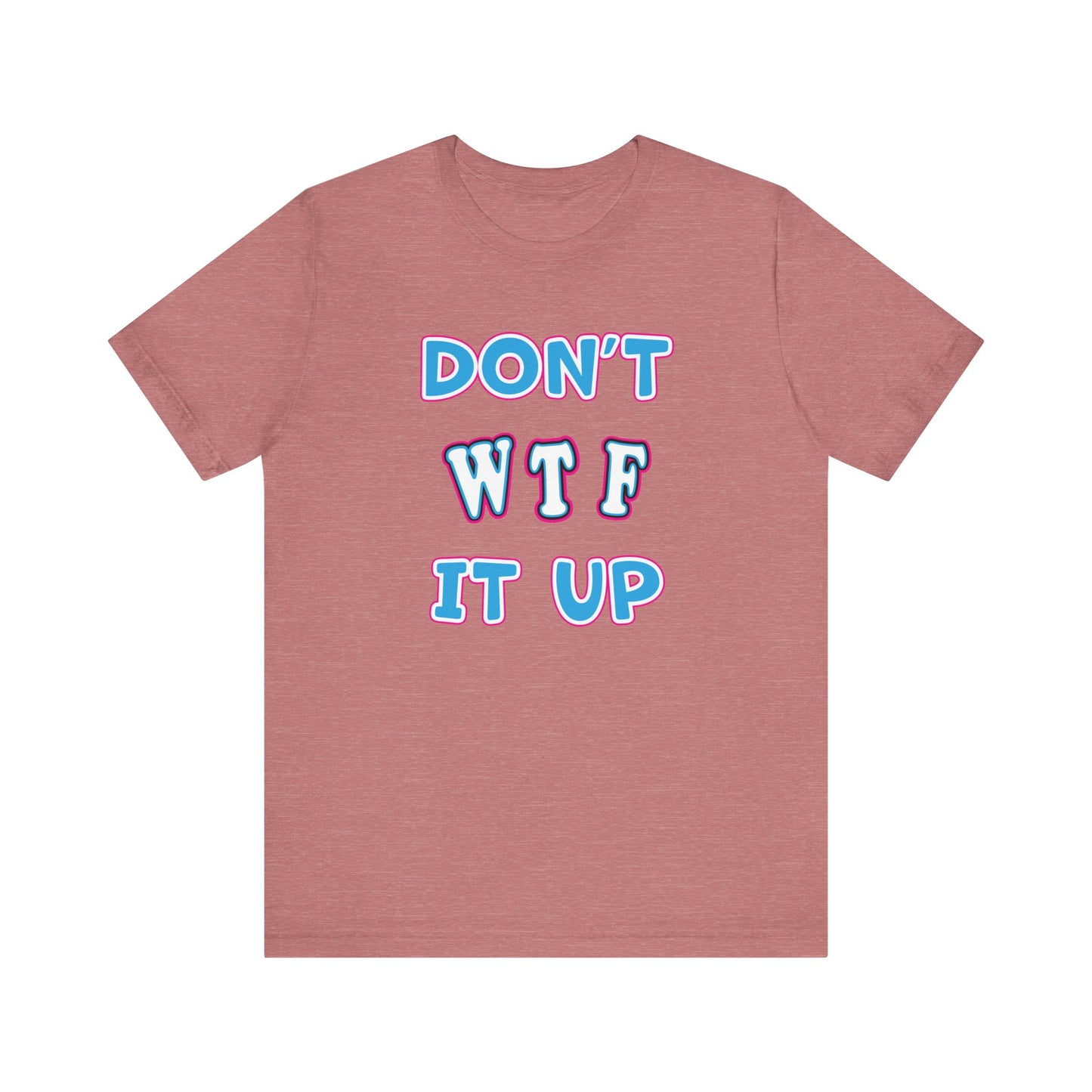 'Don't WTF It Up' (Soft, Quality Bella & Canvas <Or Comparable> Unisex Tee)