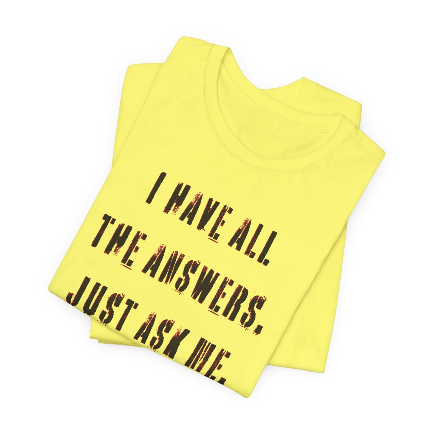 'I Have All The Answers. Just Ask Me.' (Soft, Quality Bella & Canvas <Or Comparable> Unisex Tee)