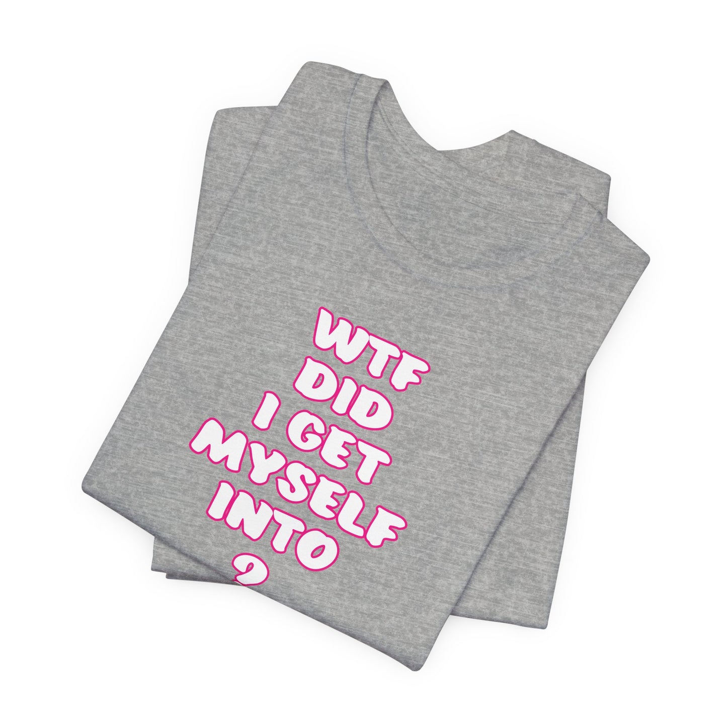 'WTF Did I Get Myself Into? (VS 2) (Soft, Quality Bella & Canvas <Or Comparable> Unisex Tee)