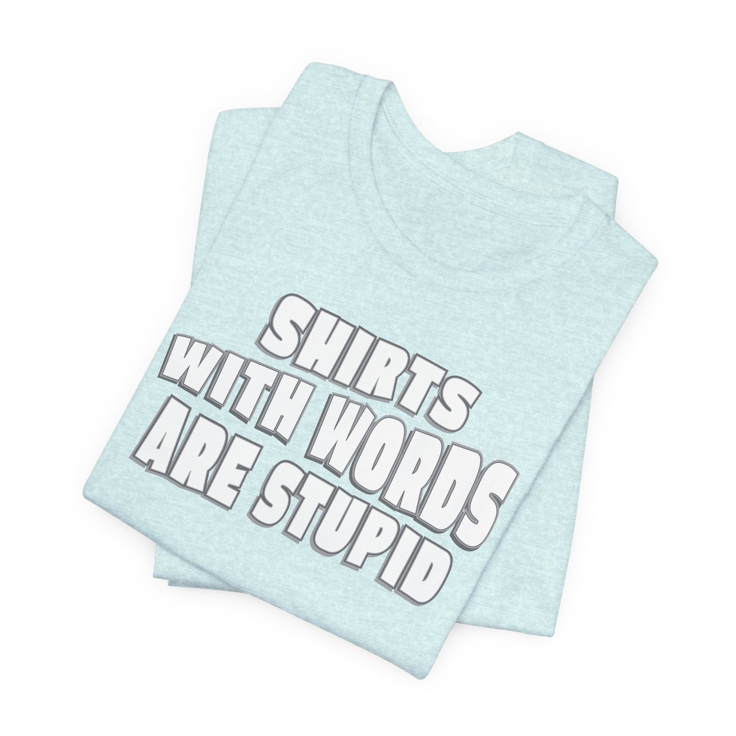 'Shirts With Words Are Stupid' (VS 2) (Soft, Quality Bella & Canvas <Or Comparable> Unisex Tee)