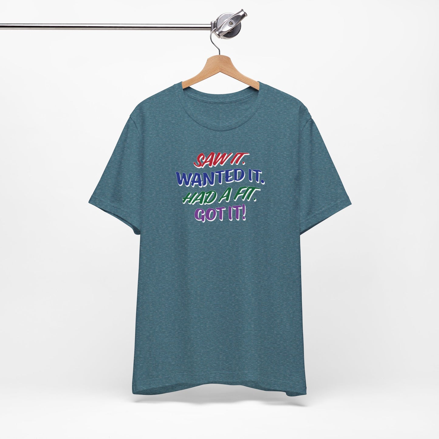 'Saw It. Wanted It. Had A Fit. Got It!' (Soft, Quality Bella & Canvas <Or Comparable> Unisex Tee)