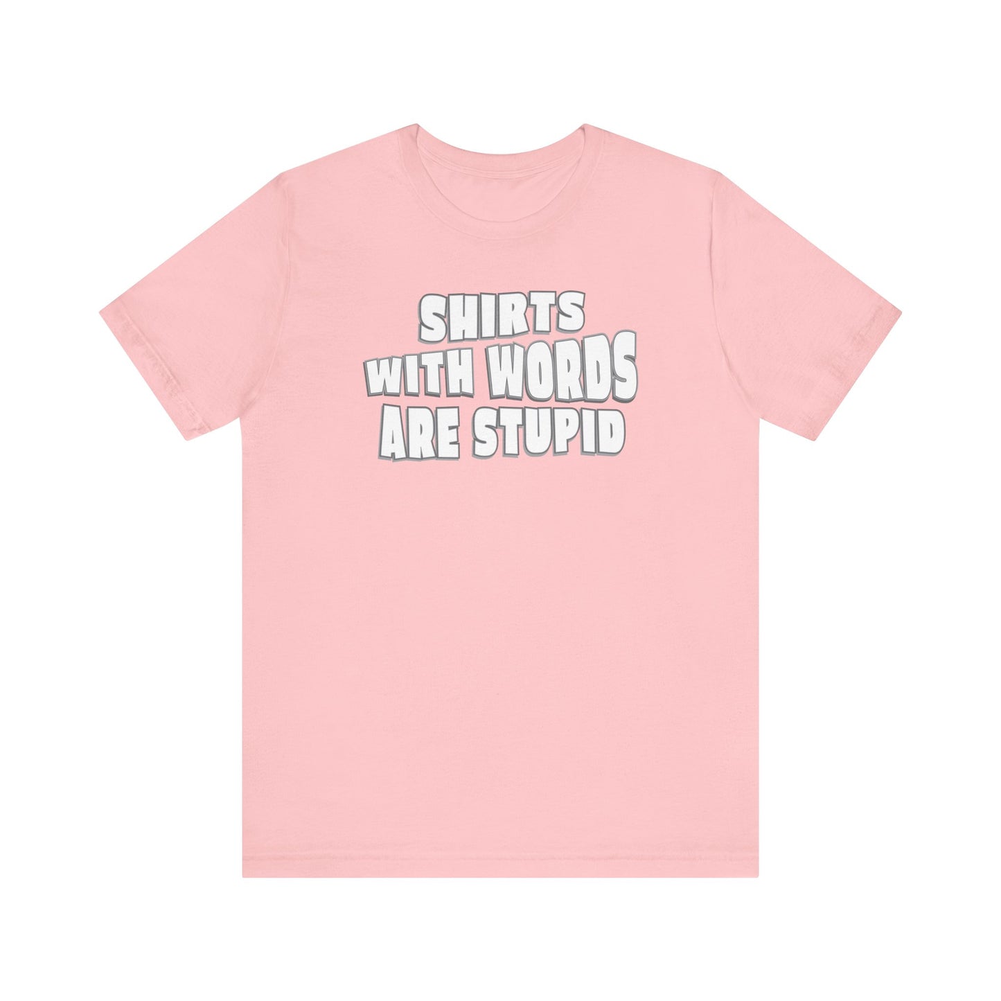 'Shirts With Words Are Stupid' (VS 2) (Soft, Quality Bella & Canvas <Or Comparable> Unisex Tee)