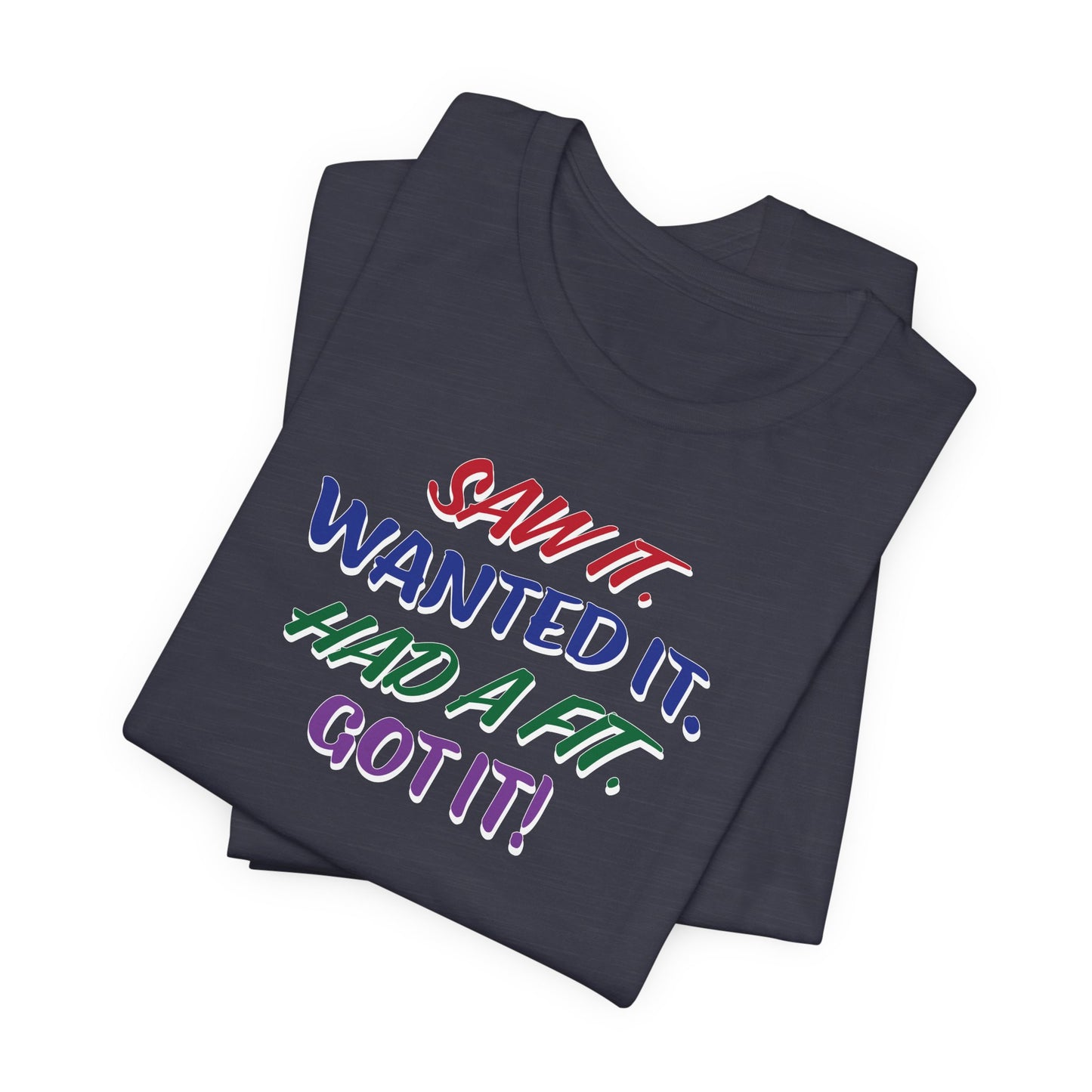 'Saw It. Wanted It. Had A Fit. Got It!' (Soft, Quality Bella & Canvas <Or Comparable> Unisex Tee)