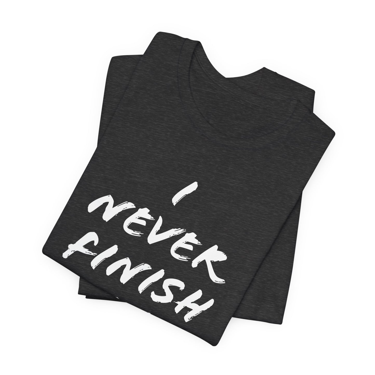 'I Never Finish Anythi...' (Soft, Quality Bella & Canvas <Or Comparable> Unisex Tee)