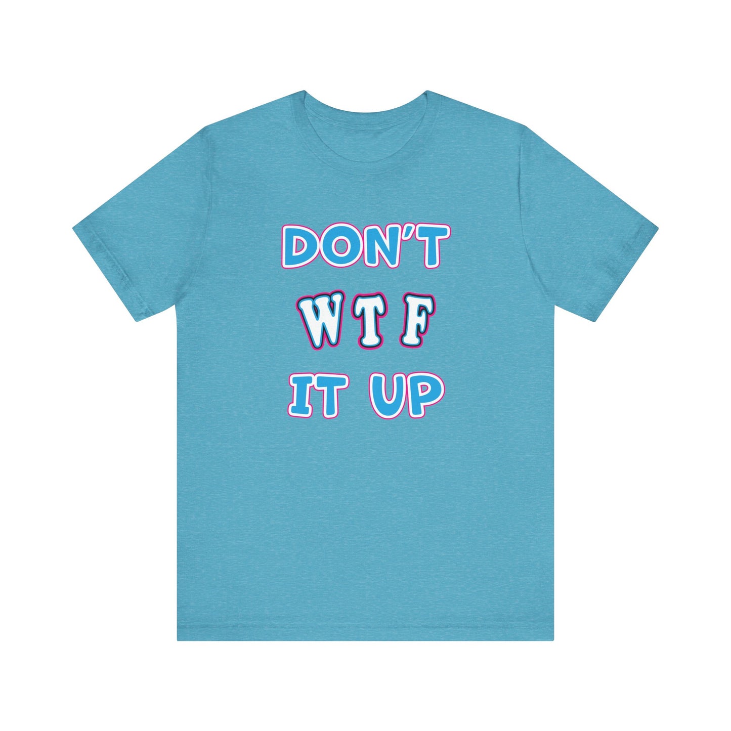 'Don't WTF It Up' (Soft, Quality Bella & Canvas <Or Comparable> Unisex Tee)