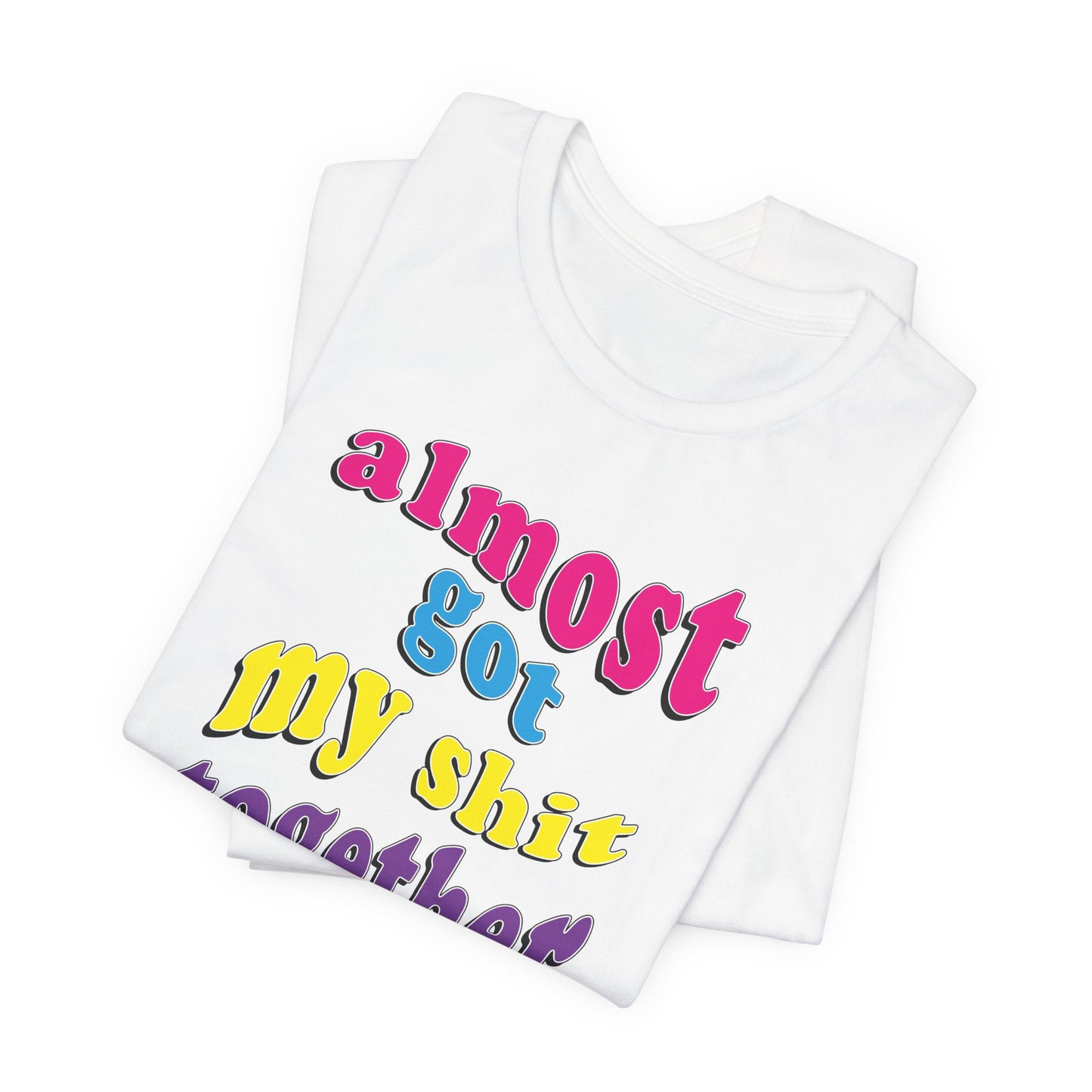 'Almost Got My Shit Together' (VS 2) (Soft, Quality Bella & Canvas <Or Comparable> Unisex Tee)
