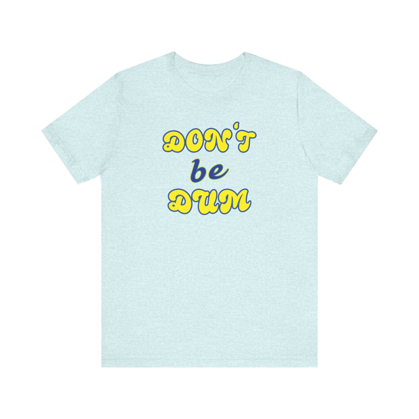 'Don't Be Dum' (VS 2) (Soft, Quality Bella & Canvas <Or Comparable> Unisex Tee)