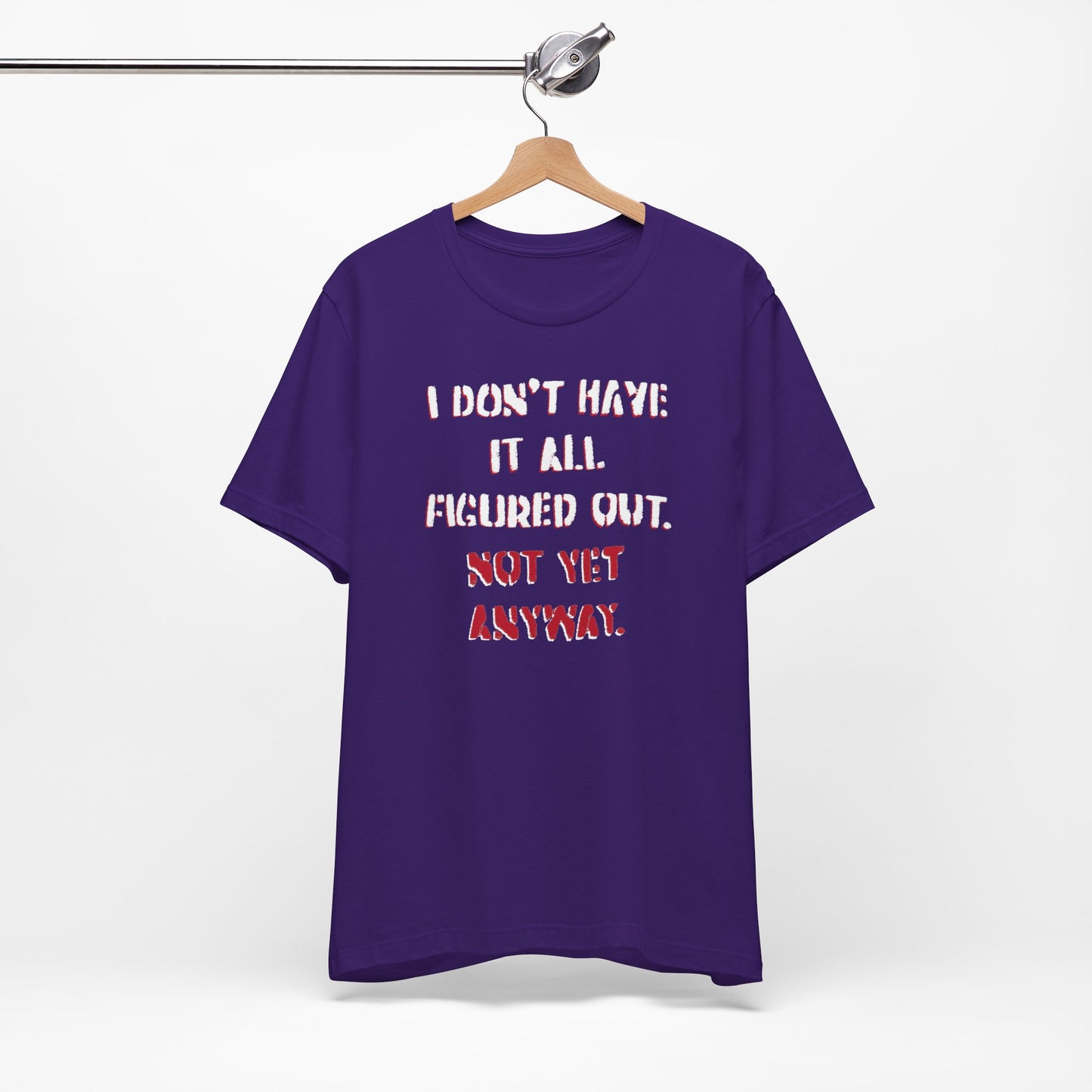 'I Don't Have It All Figured Out. Not Yet Anyway.' (Soft, Quality Bella & Canvas <Or Comparable> Unisex Tee)