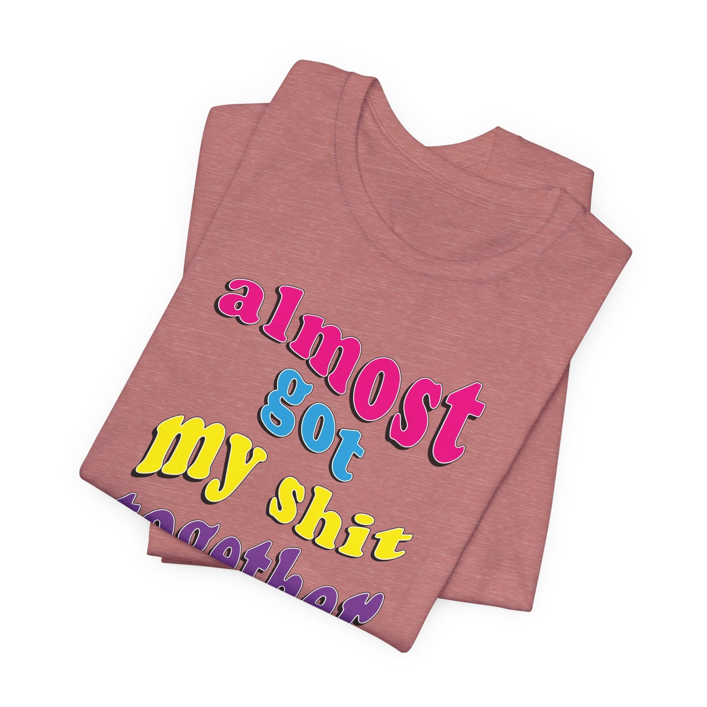 'Almost Got My Shit Together' (VS 2) (Soft, Quality Bella & Canvas <Or Comparable> Unisex Tee)